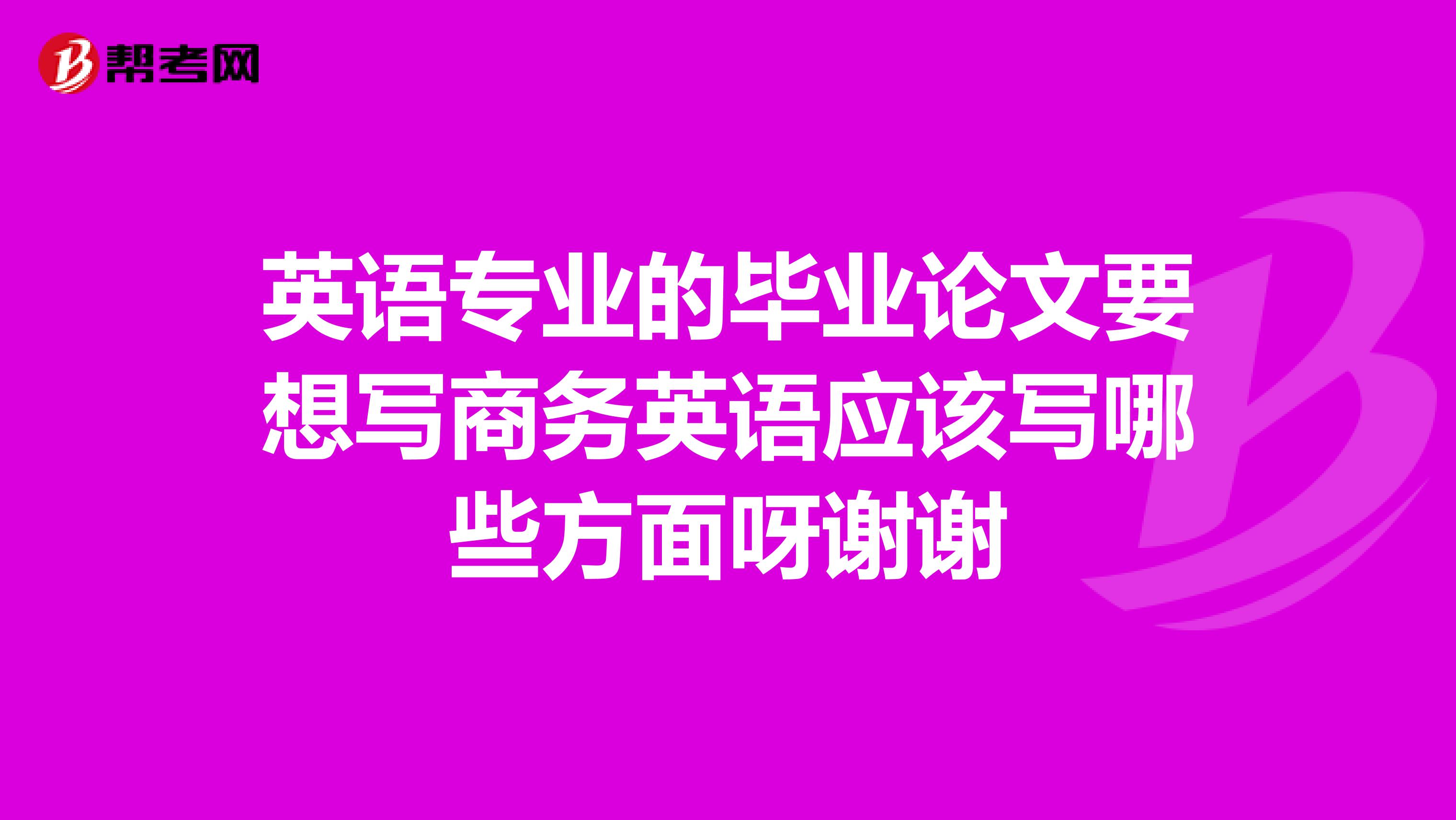英语专业的毕业论文要想写商务英语应该写哪些方面呀谢谢