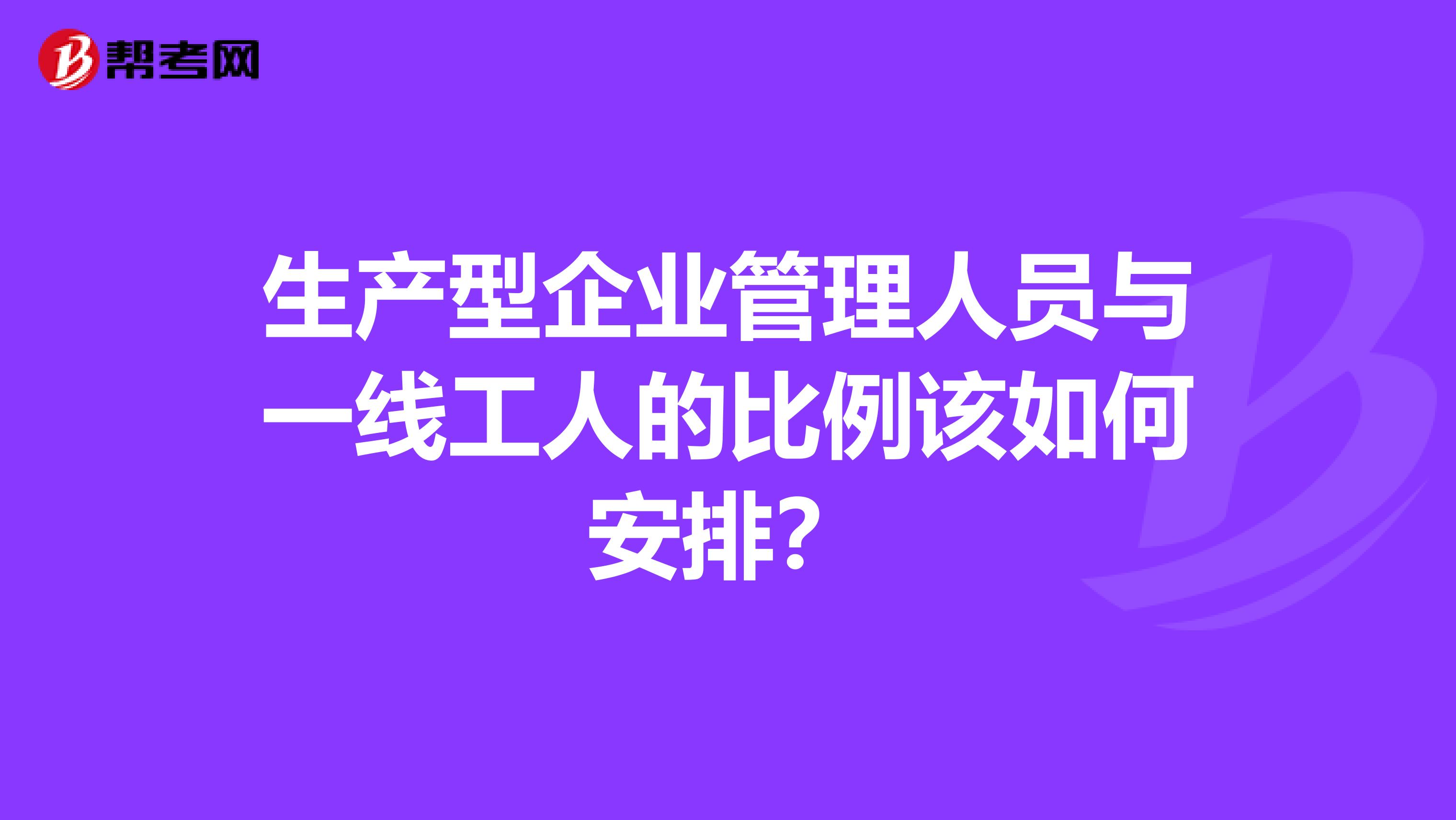 生产型企业管理人员与一线工人的比例该如何安排？