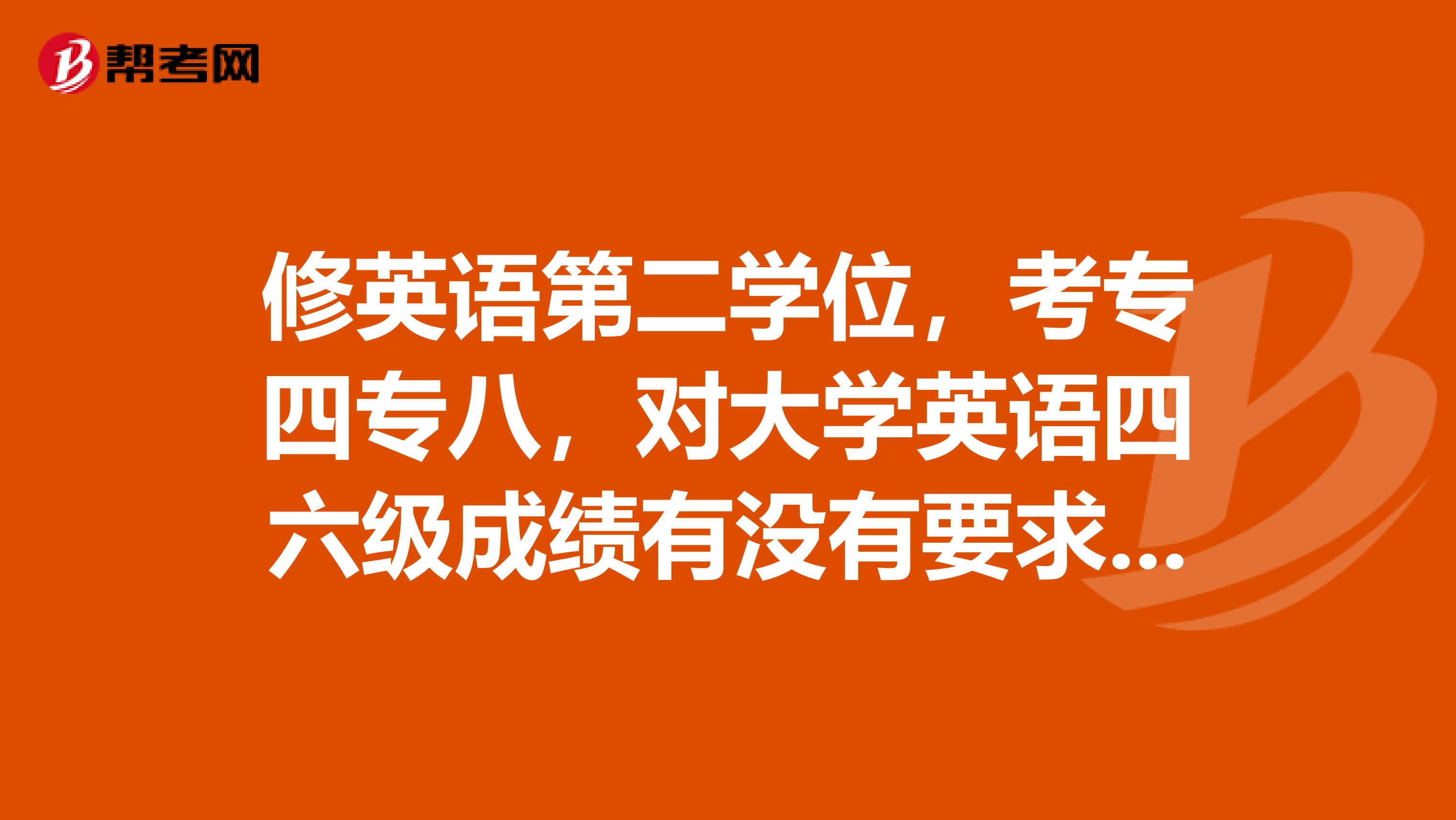 修英语第二学位，考专四专八，对大学英语四六级成绩有没有要求？是否必考专四？