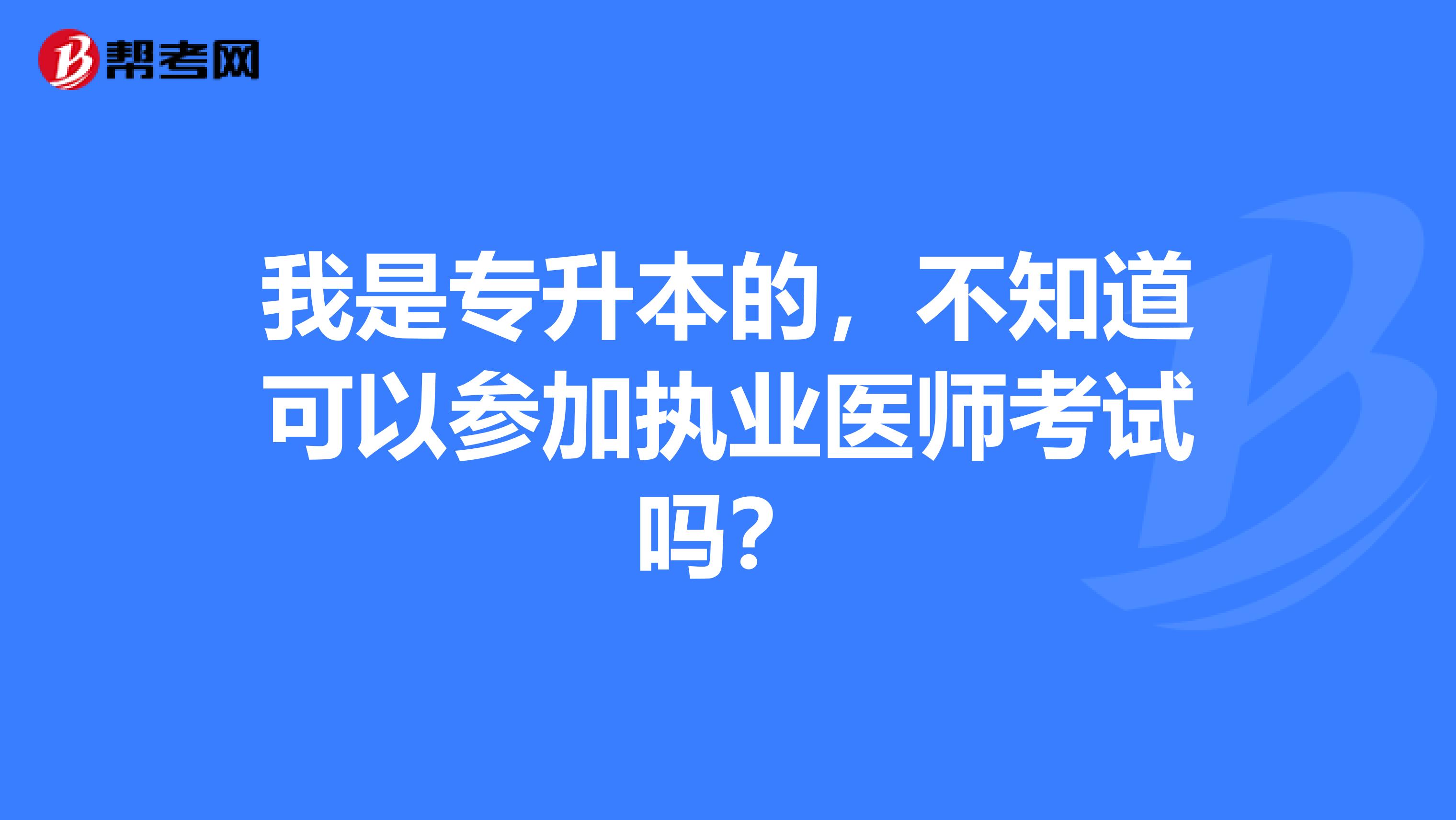 我是专升本的，不知道可以参加执业医师考试吗？