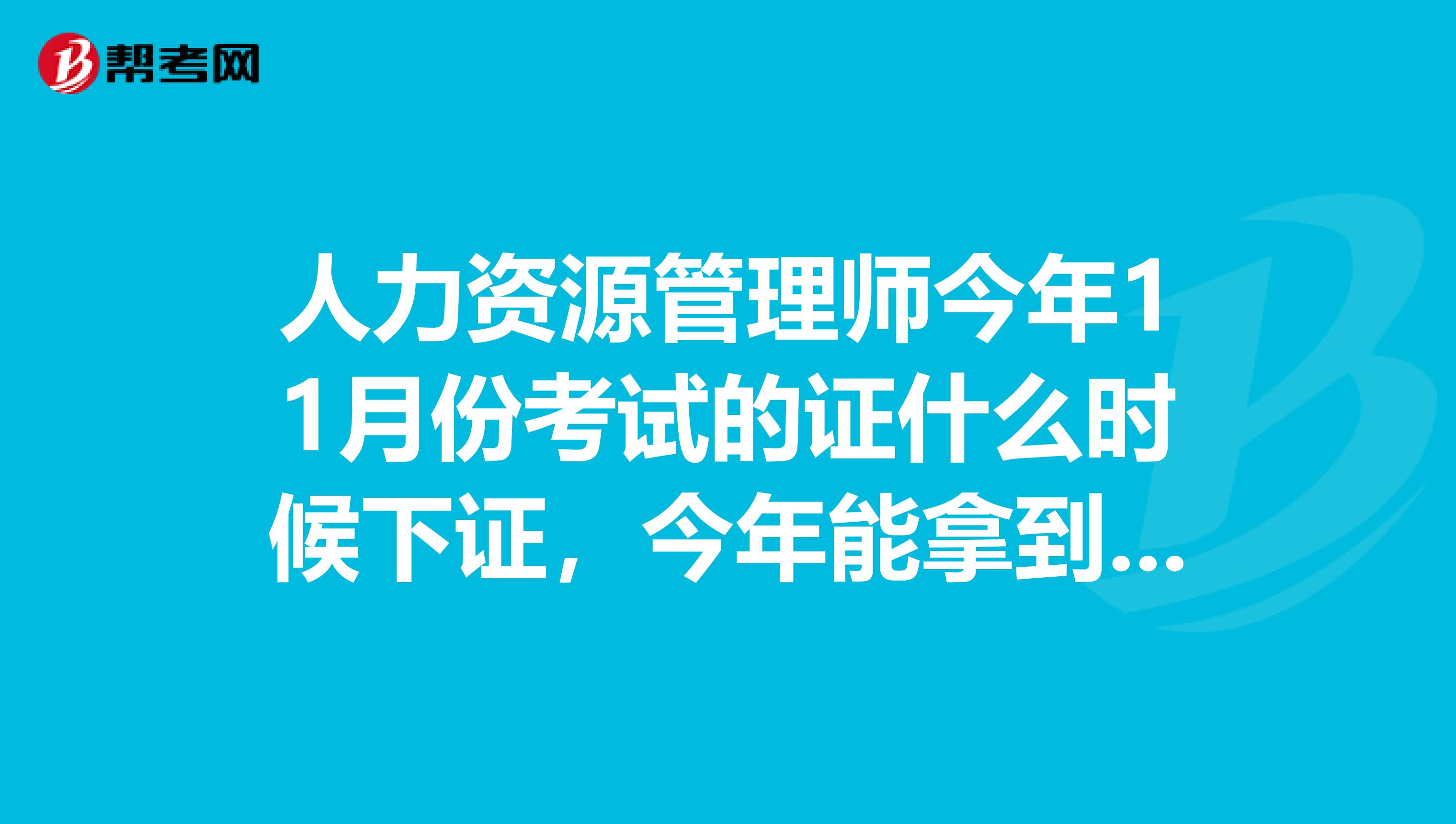 人力资源管理师今年11月份考试的证什么时候下证，今年能拿到证书吗？