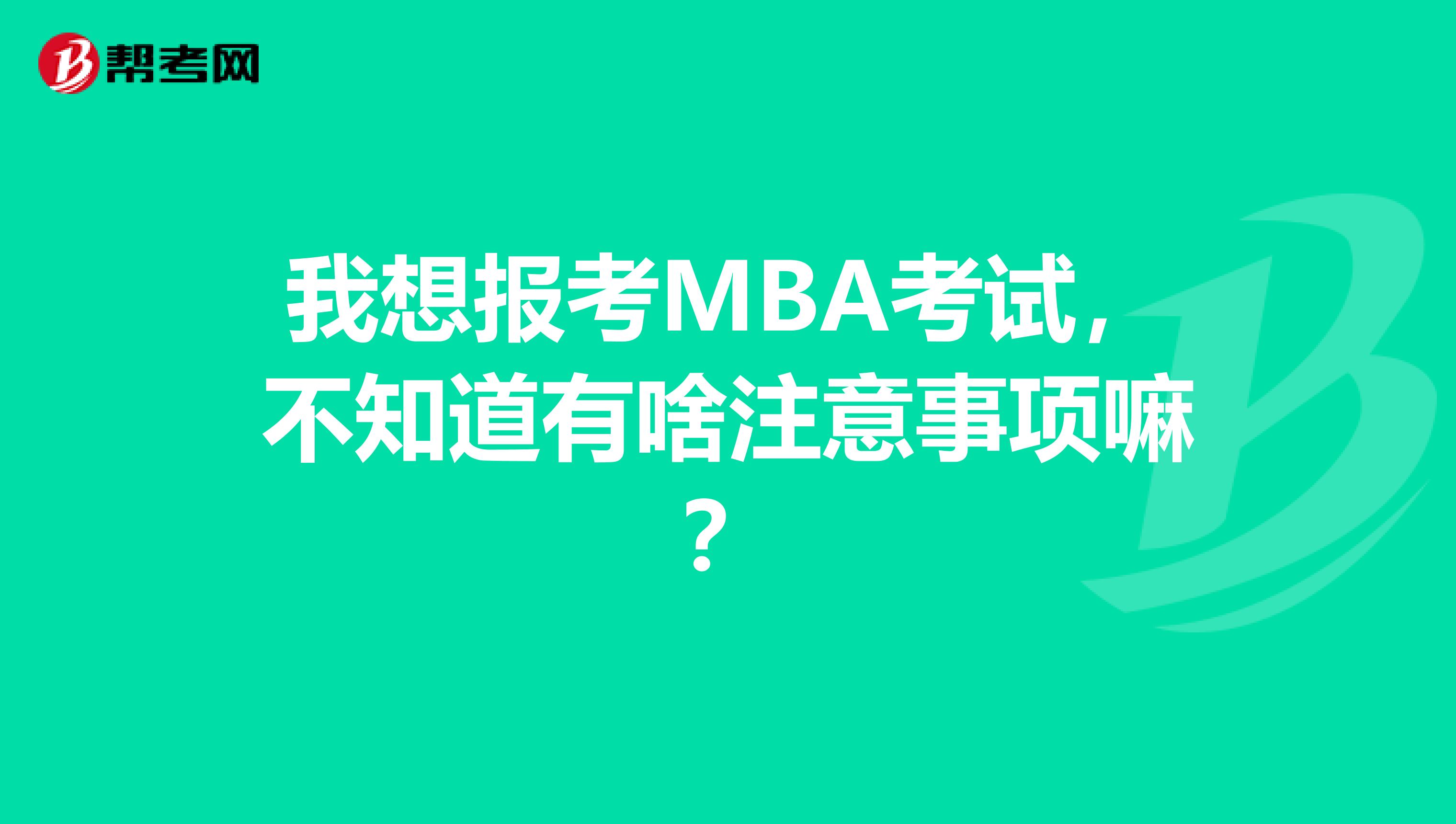 我想报考MBA考试,不知道有啥注意事项嘛?
