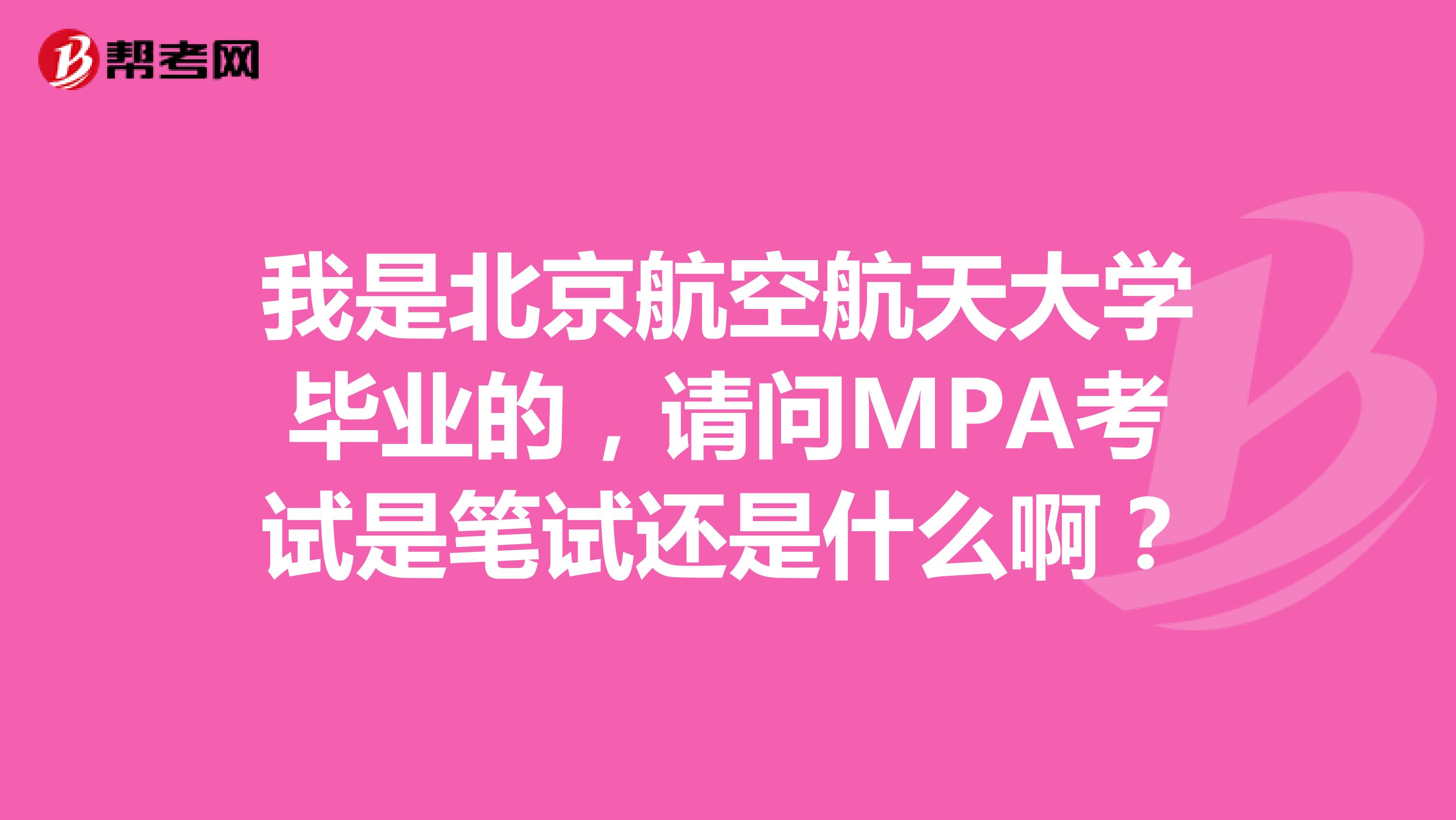我是北京航空航天大学毕业的,请问MPA考试是笔试还是什么啊?
