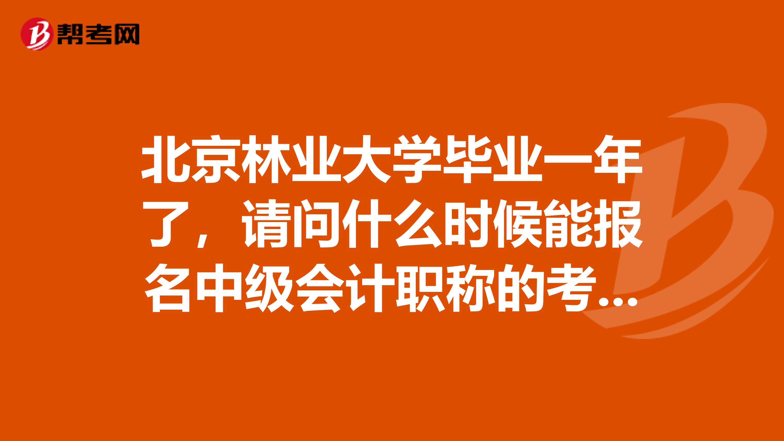 北京林业大学毕业一年了,请问什么时候能报名中级会计职称的考试?