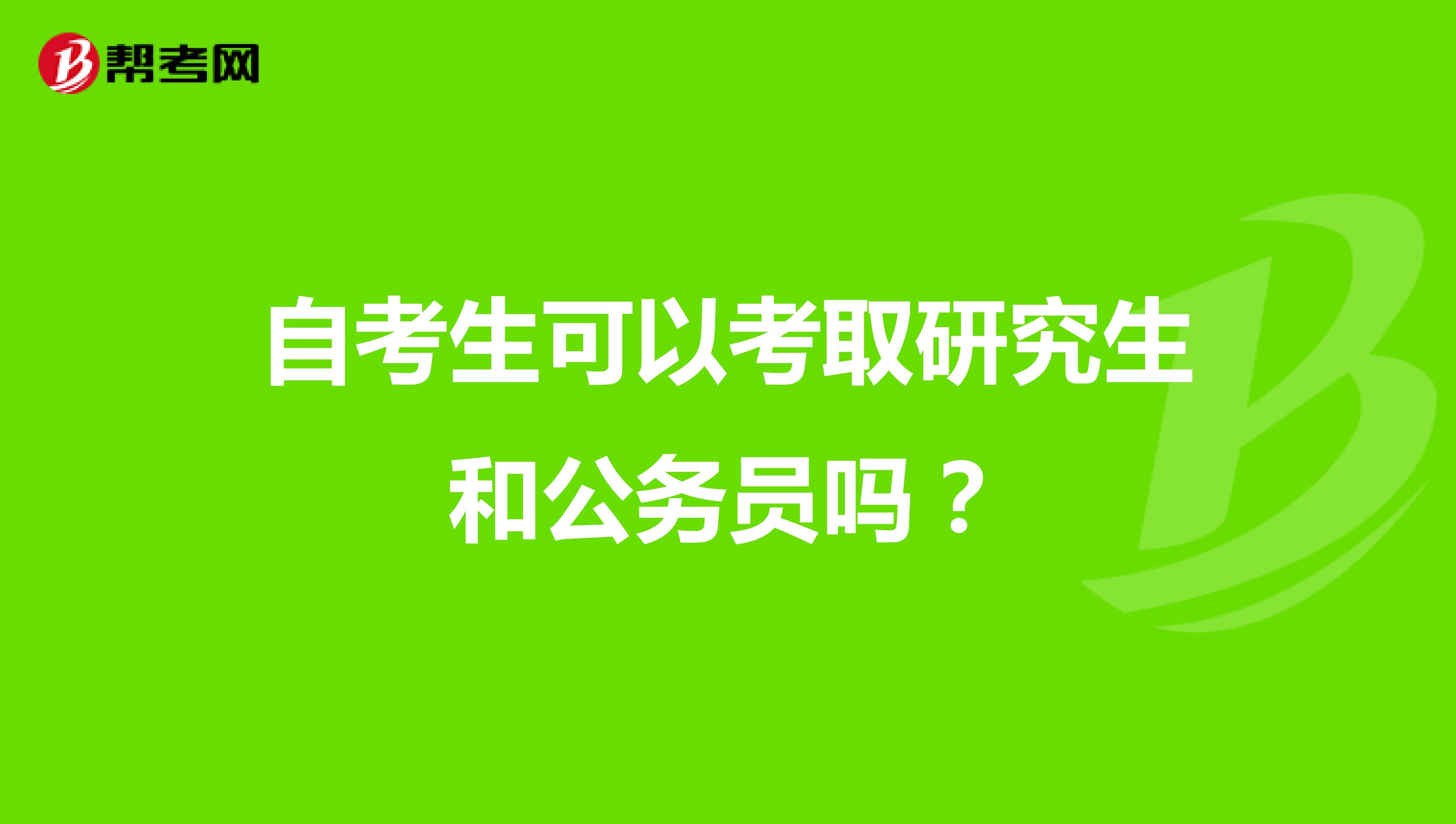 自考生可以考取研究生和公务员吗?