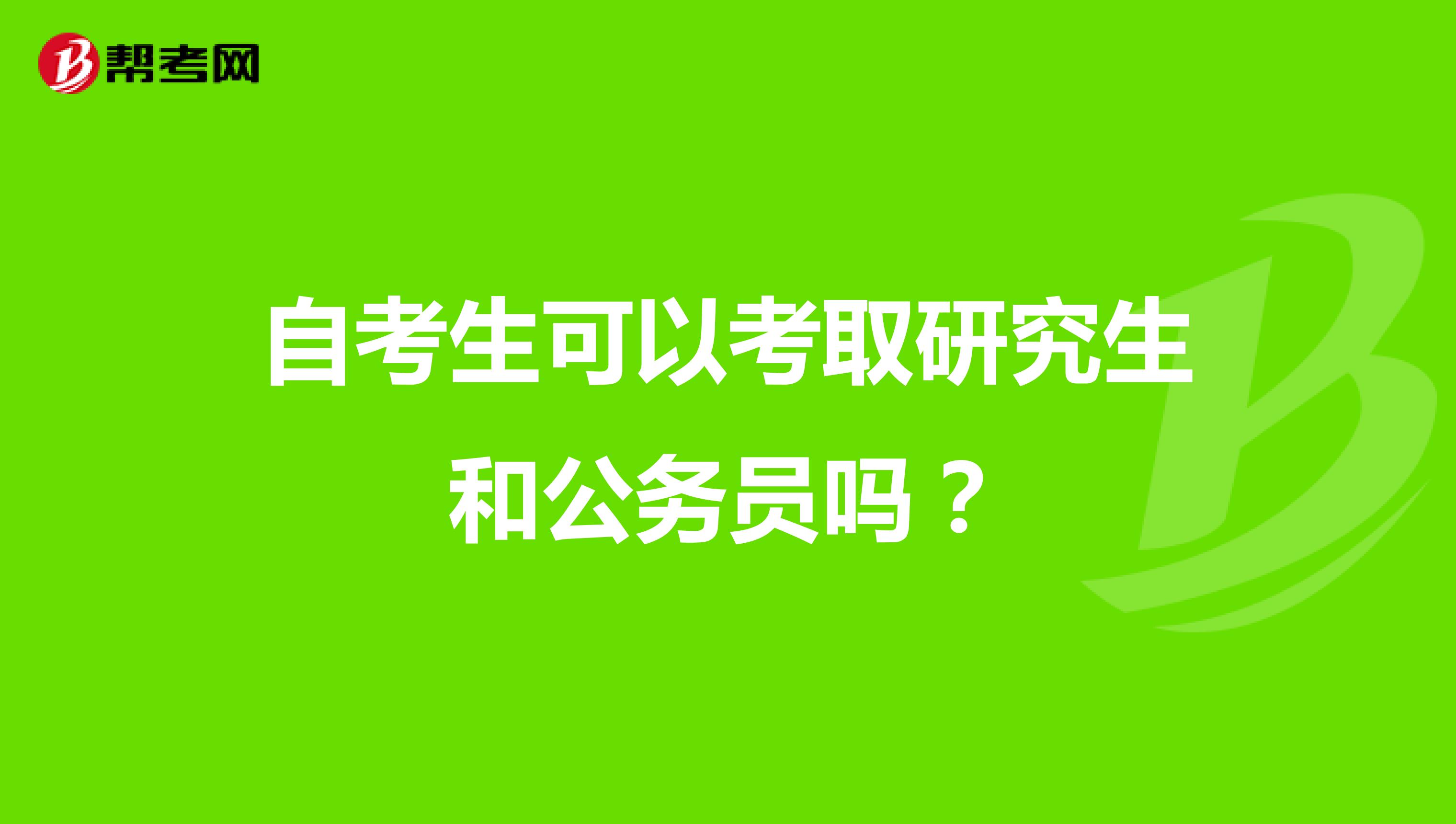 自考生可以考取研究生和公务员吗？