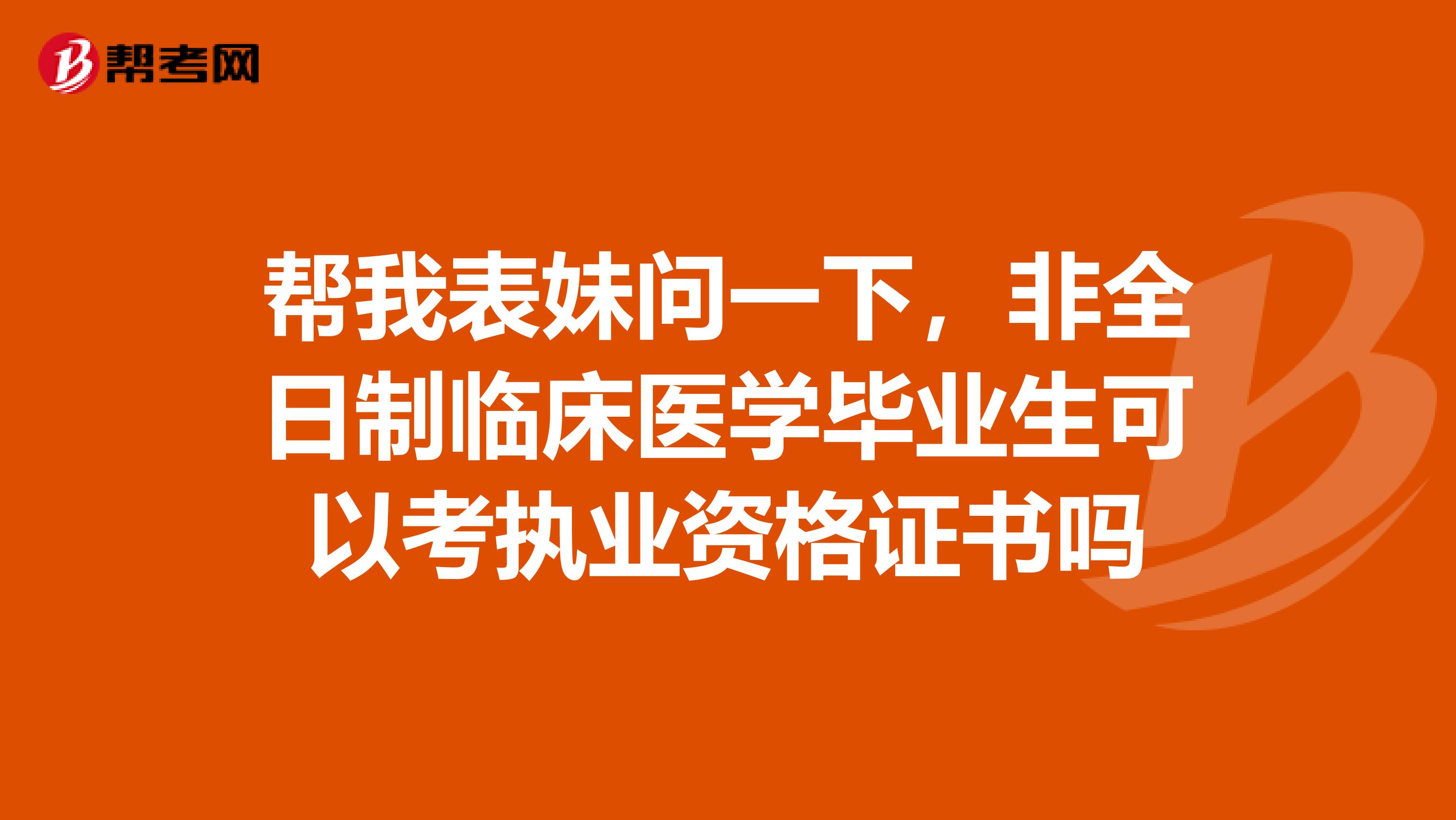 帮我表妹问一下,非全日制临床医学毕业生可以考执业资格证书吗