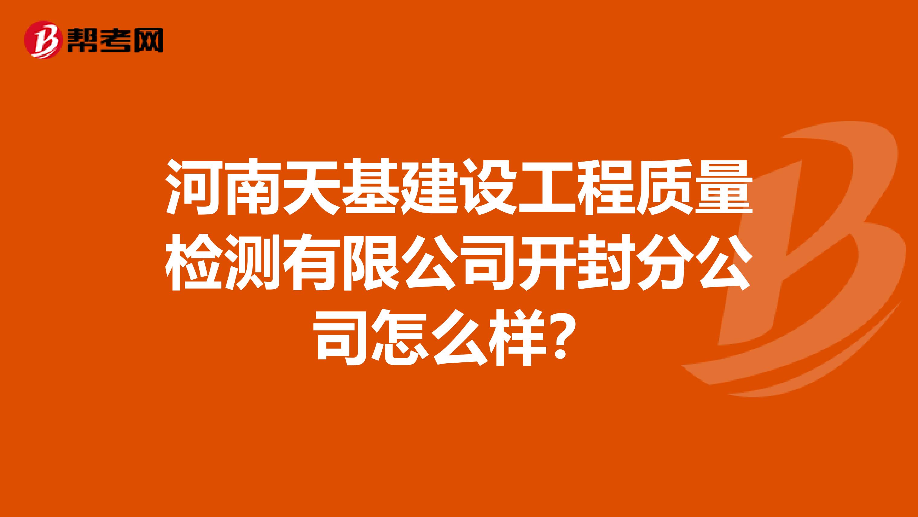 河南天基建设工程质量检测有限公司开封分公司怎么样？