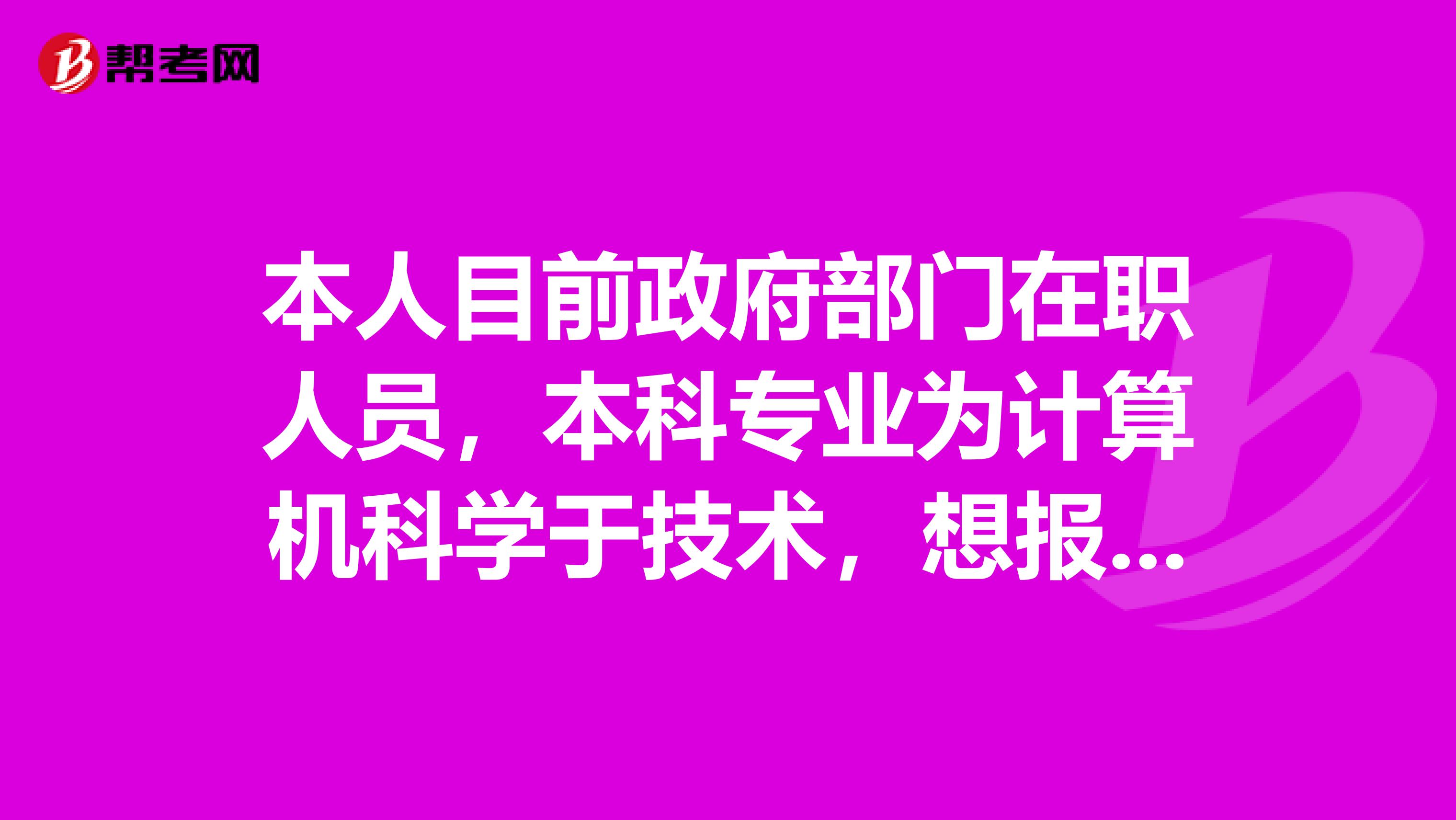 本人目前政府部门在职人员，本科专业为计算机科学于技术，想报考2011年1月mpa双证联考，是否可以？