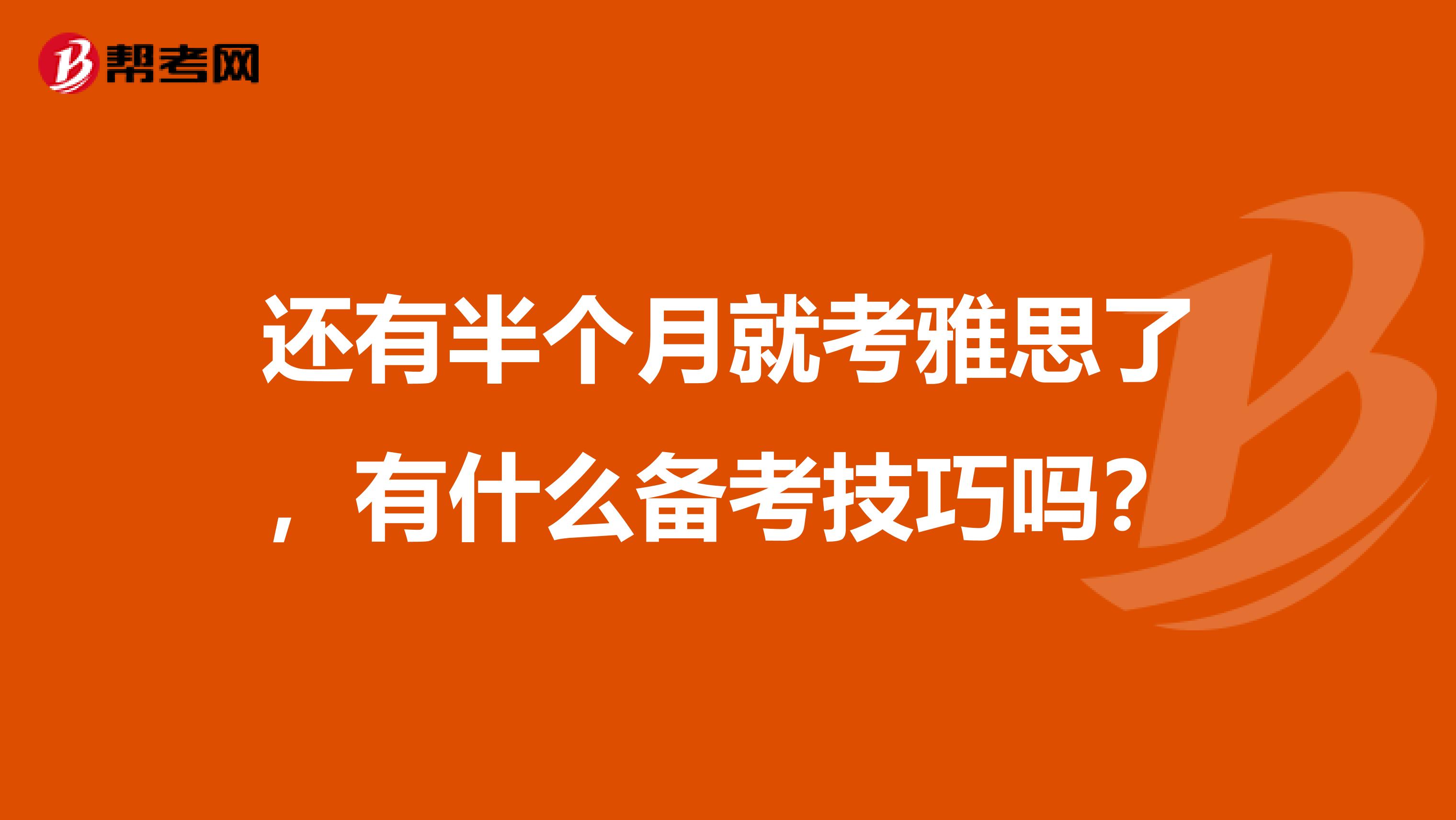 还有半个月就考雅思了,有什么备考技巧吗?