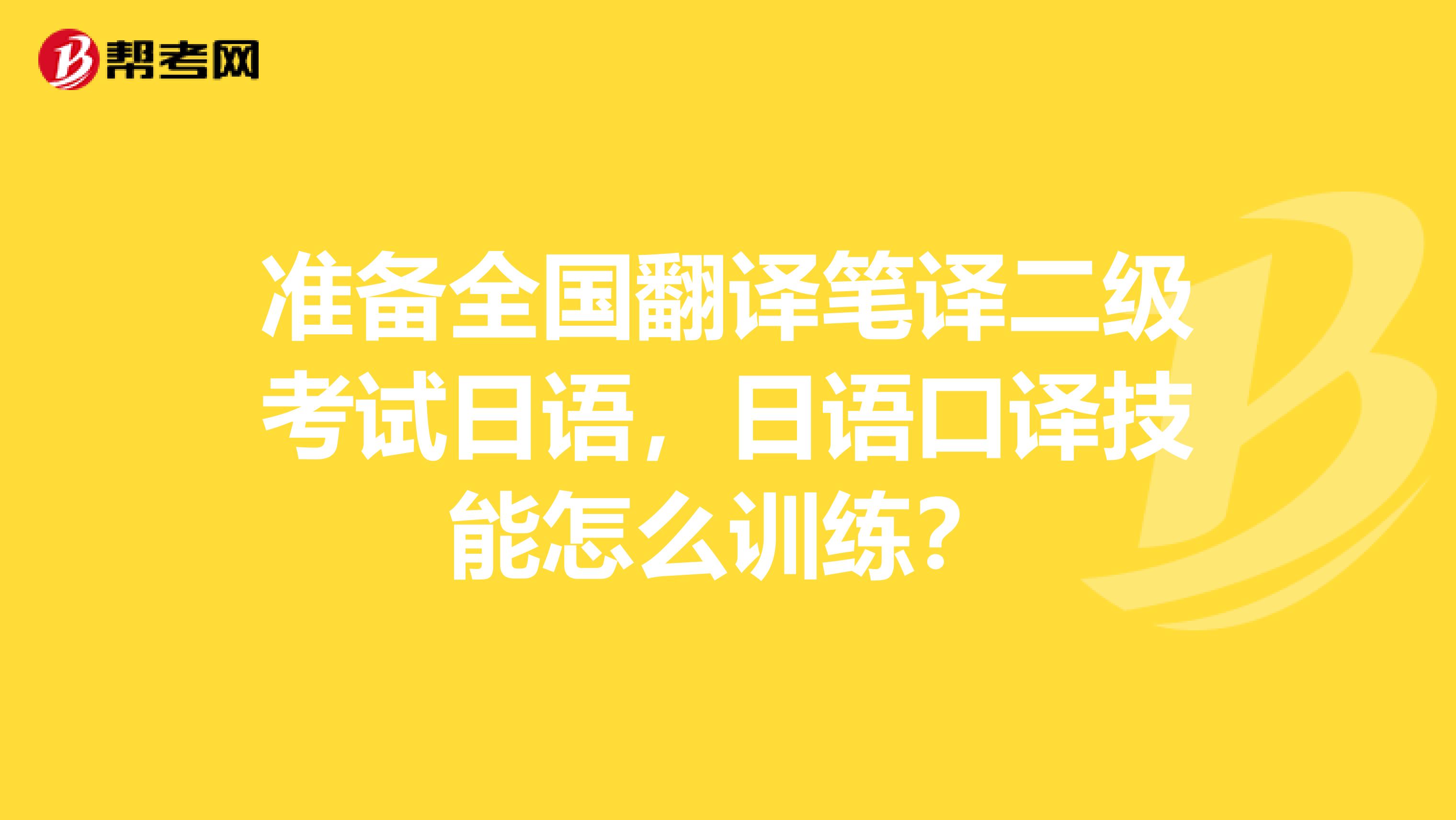 准备全国翻译笔译二级考试日语,日语口译技能怎么训练?