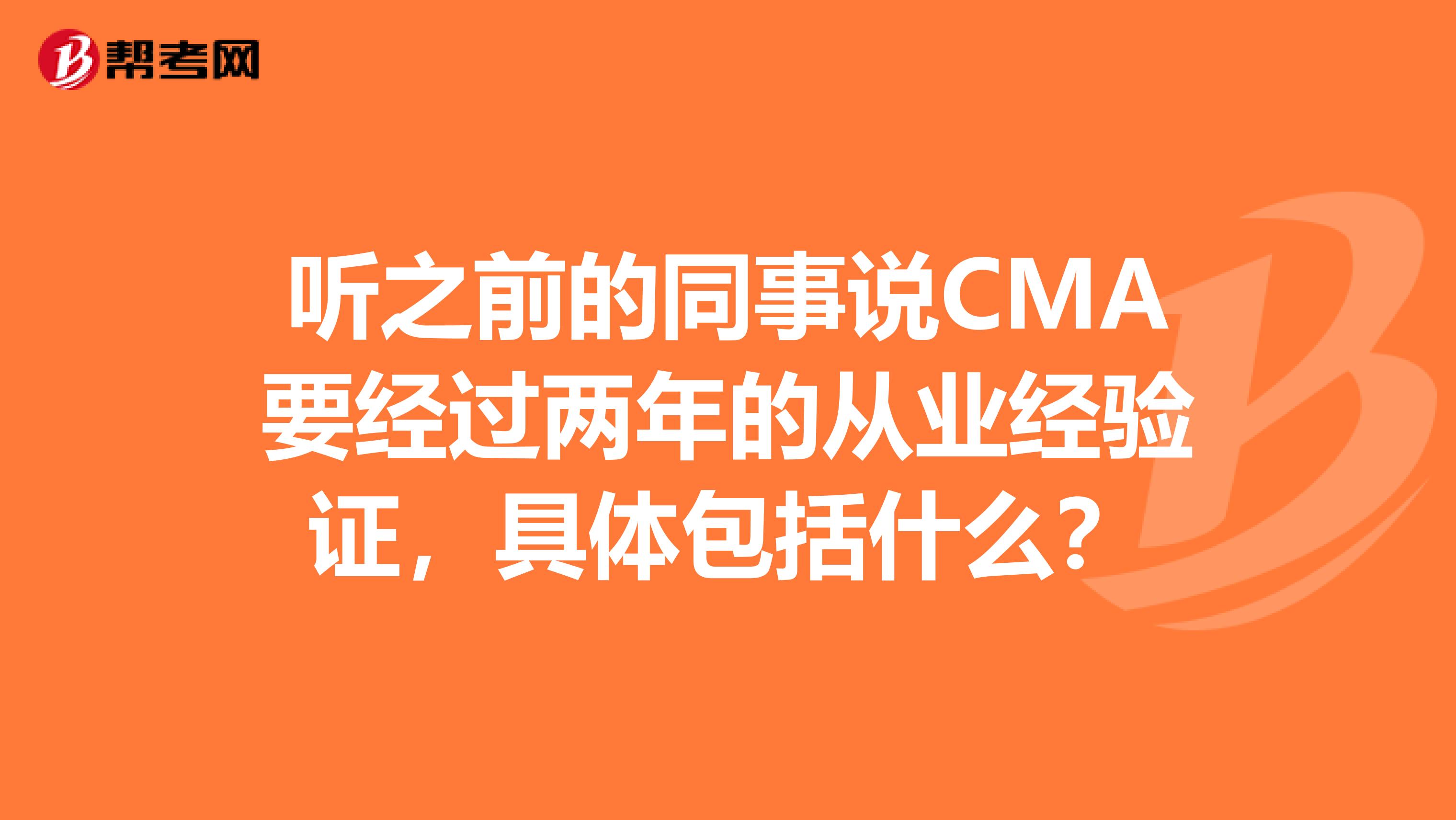 听之前的同事说CMA要经过两年的从业经验证，具体包括什么？