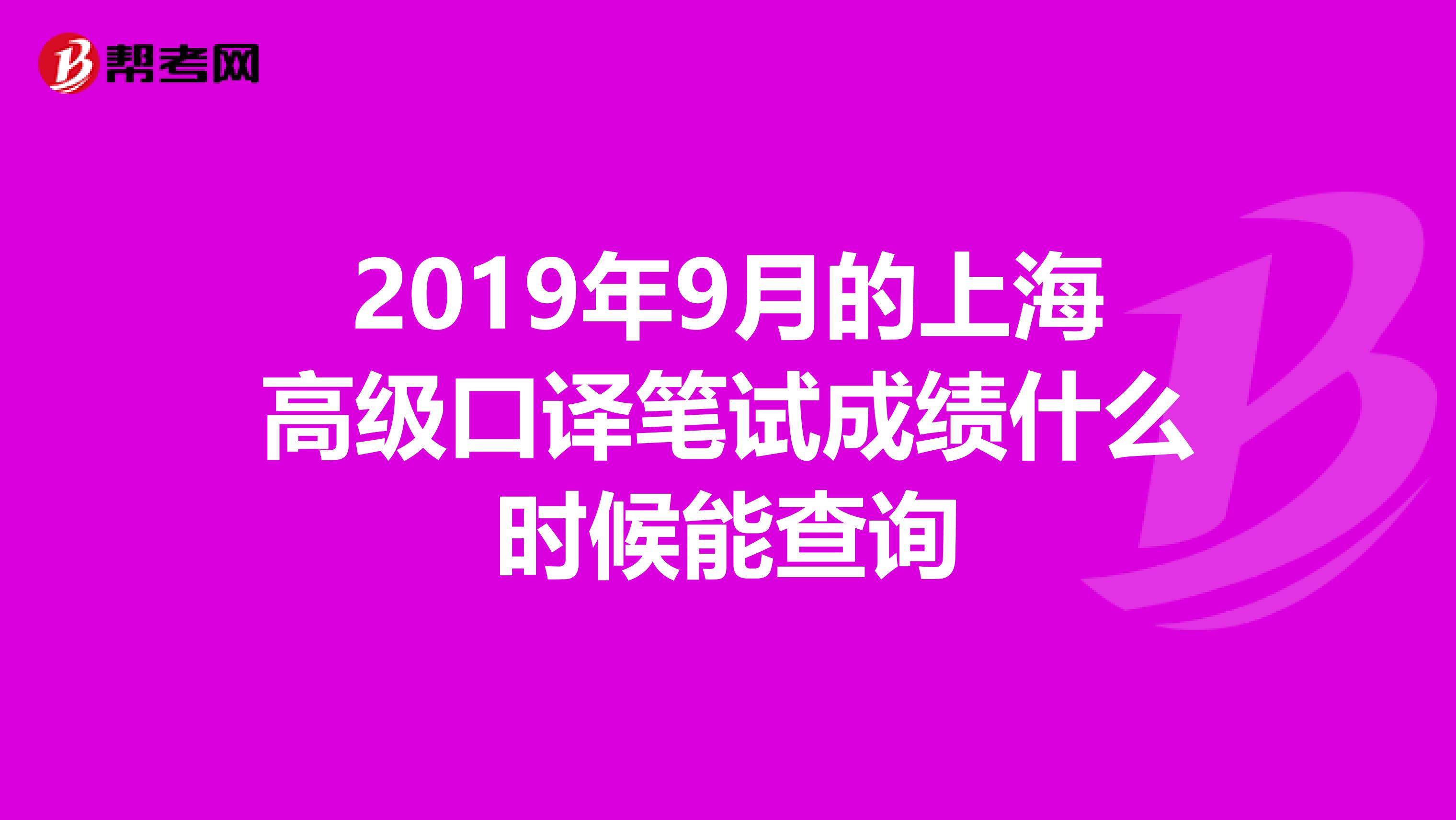 2019年9月的上海高级口译笔试成绩什么时候能查询