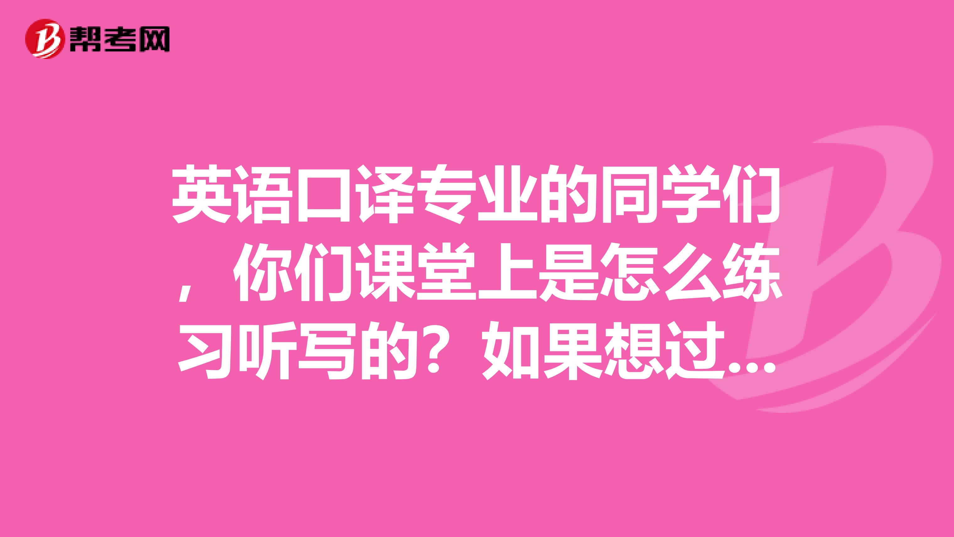 英语口译专业的同学们,你们课堂上是怎么练习听写的?如果想过专八,用多长什么难度的文章?