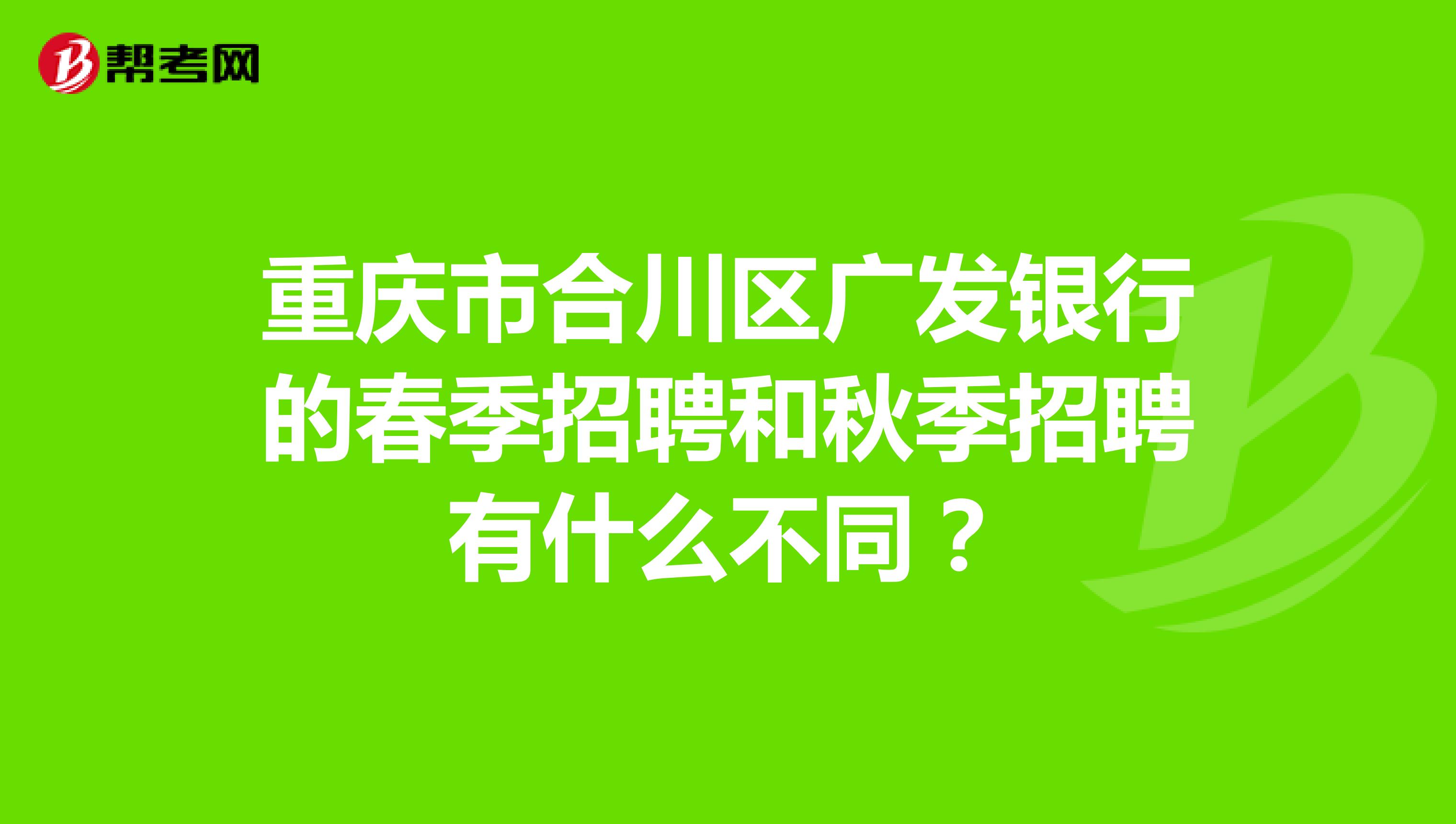 重庆市合川区广发银行的春季招聘和秋季招聘有什么不同?
