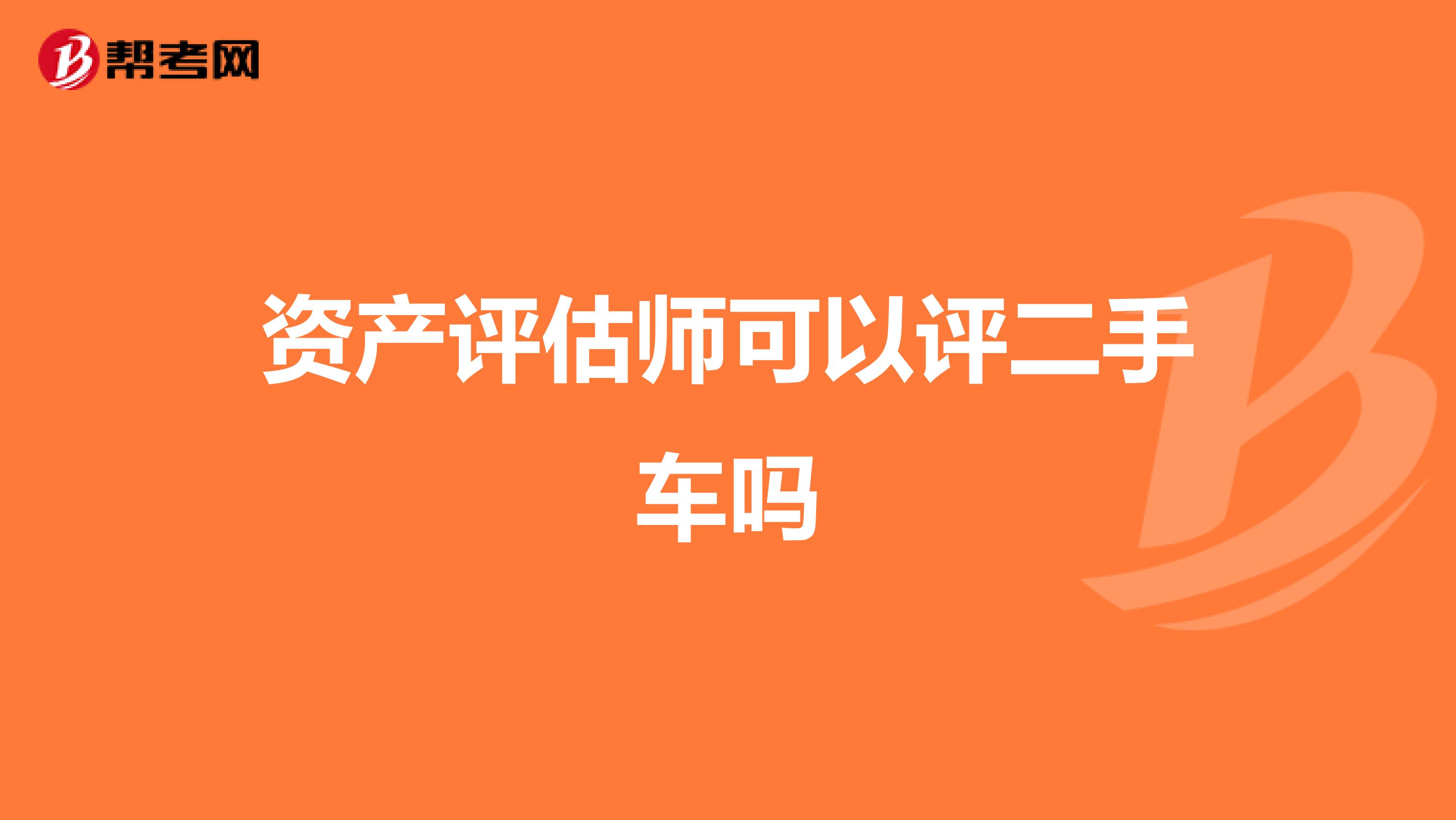 资产评估师可以评二手车吗