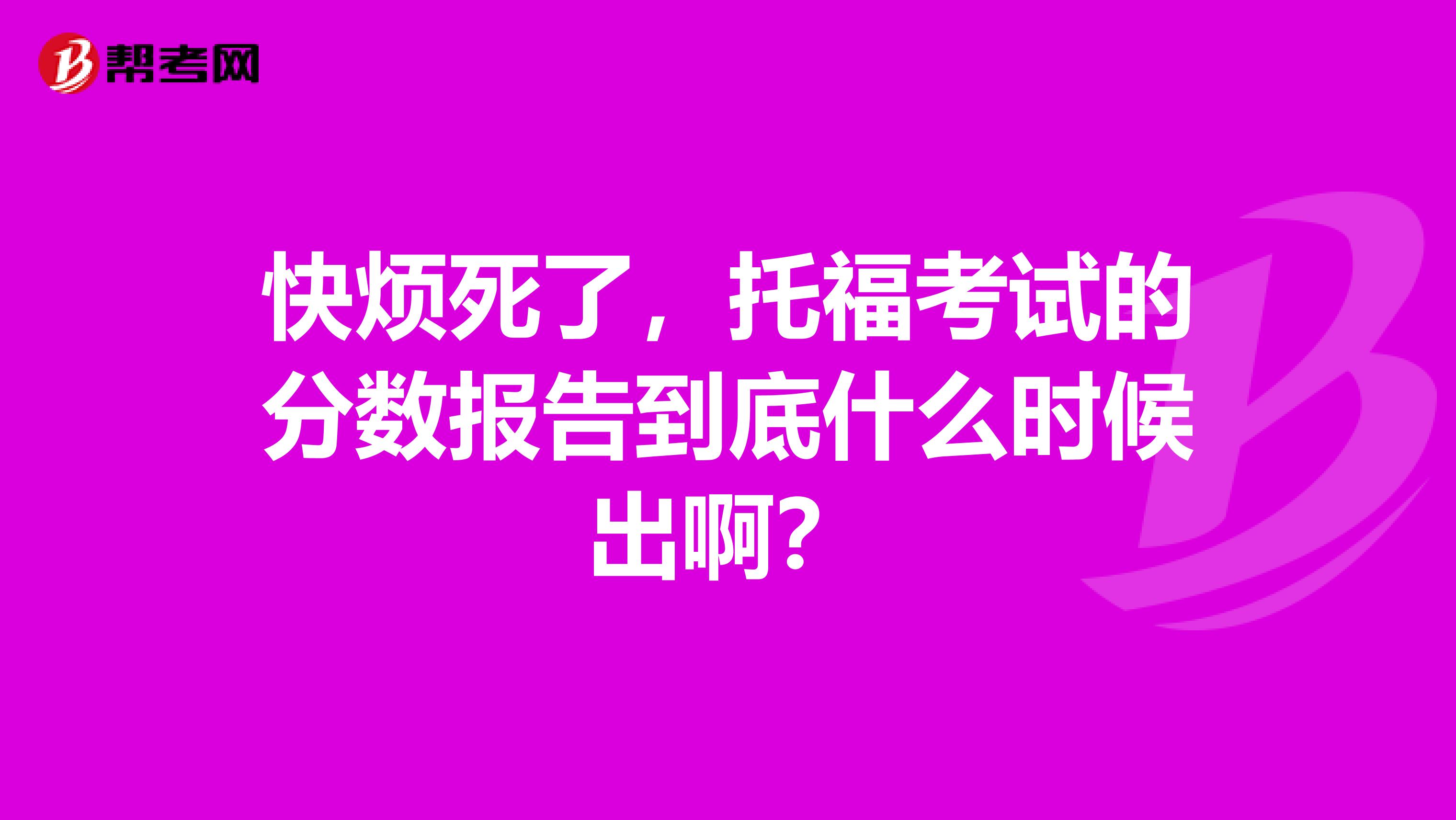 快烦死了，托福考试的分数报告到底什么时候出啊？