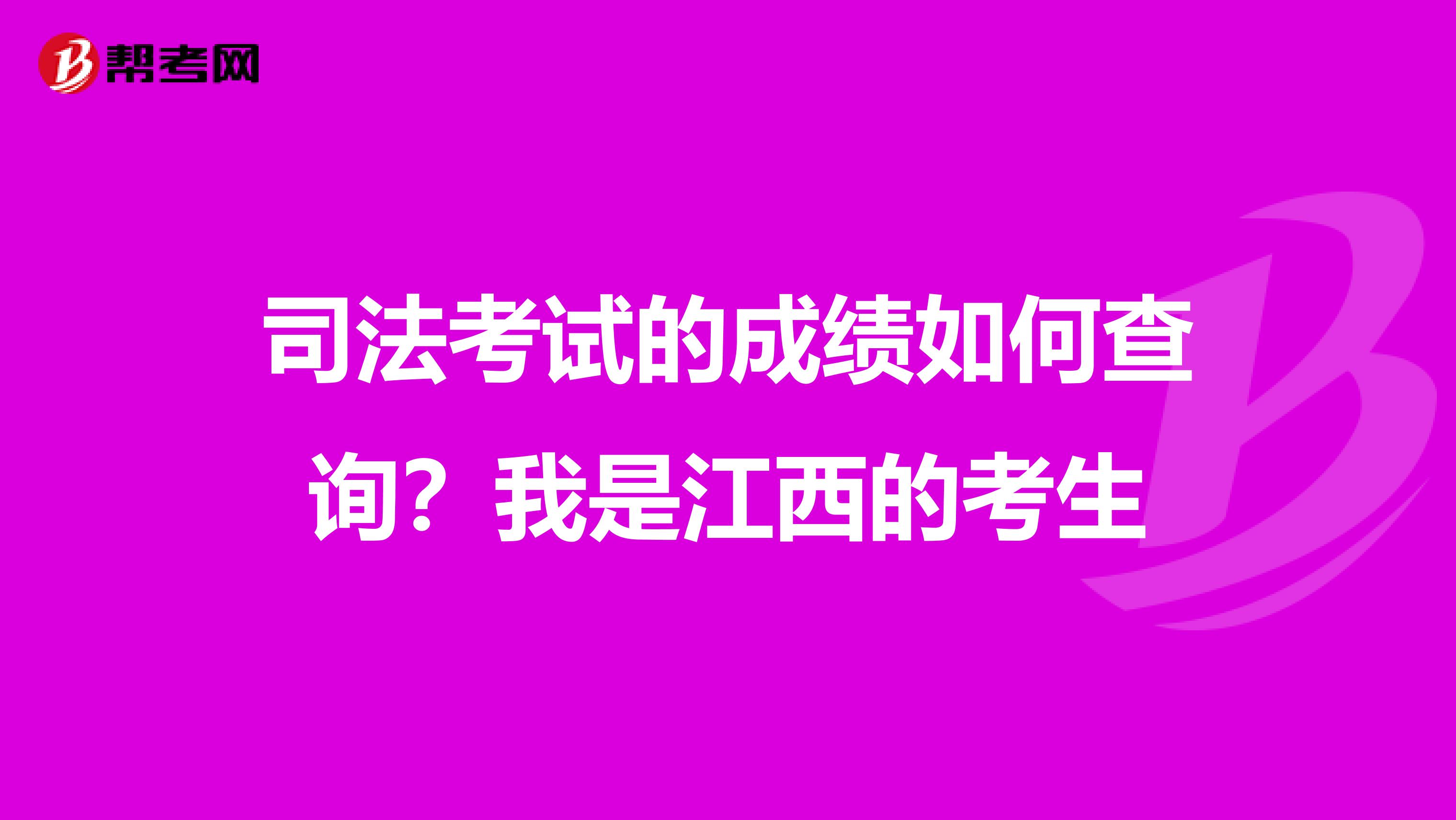 司法考试的成绩如何查询？我是江西的考生