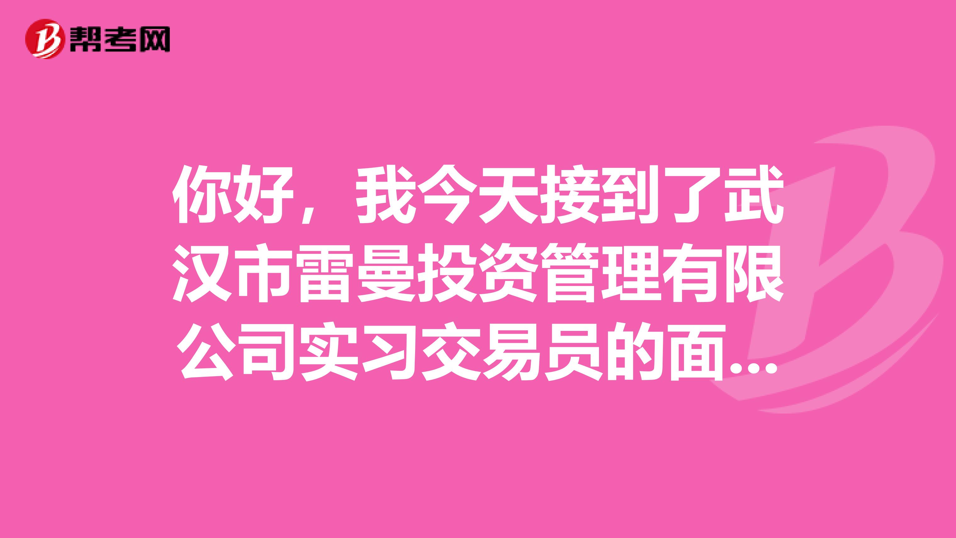 你好,我今天接到了武汉市雷曼投资管理有限公司实习交易员的面试通知,这家公司怎么样?