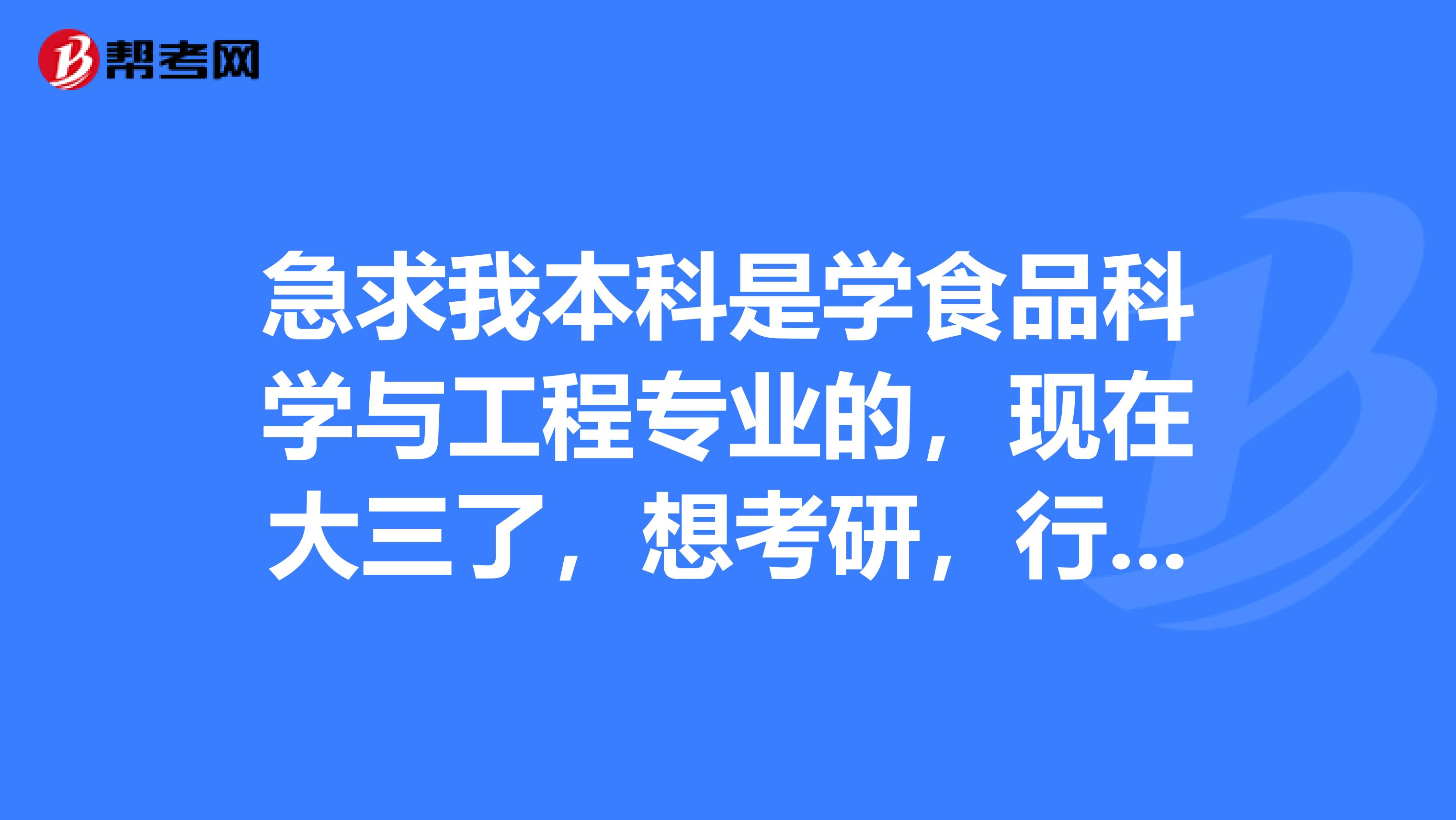 急求我本科是学食品科学与工程专业的，现在大三了，想考研，行咨询