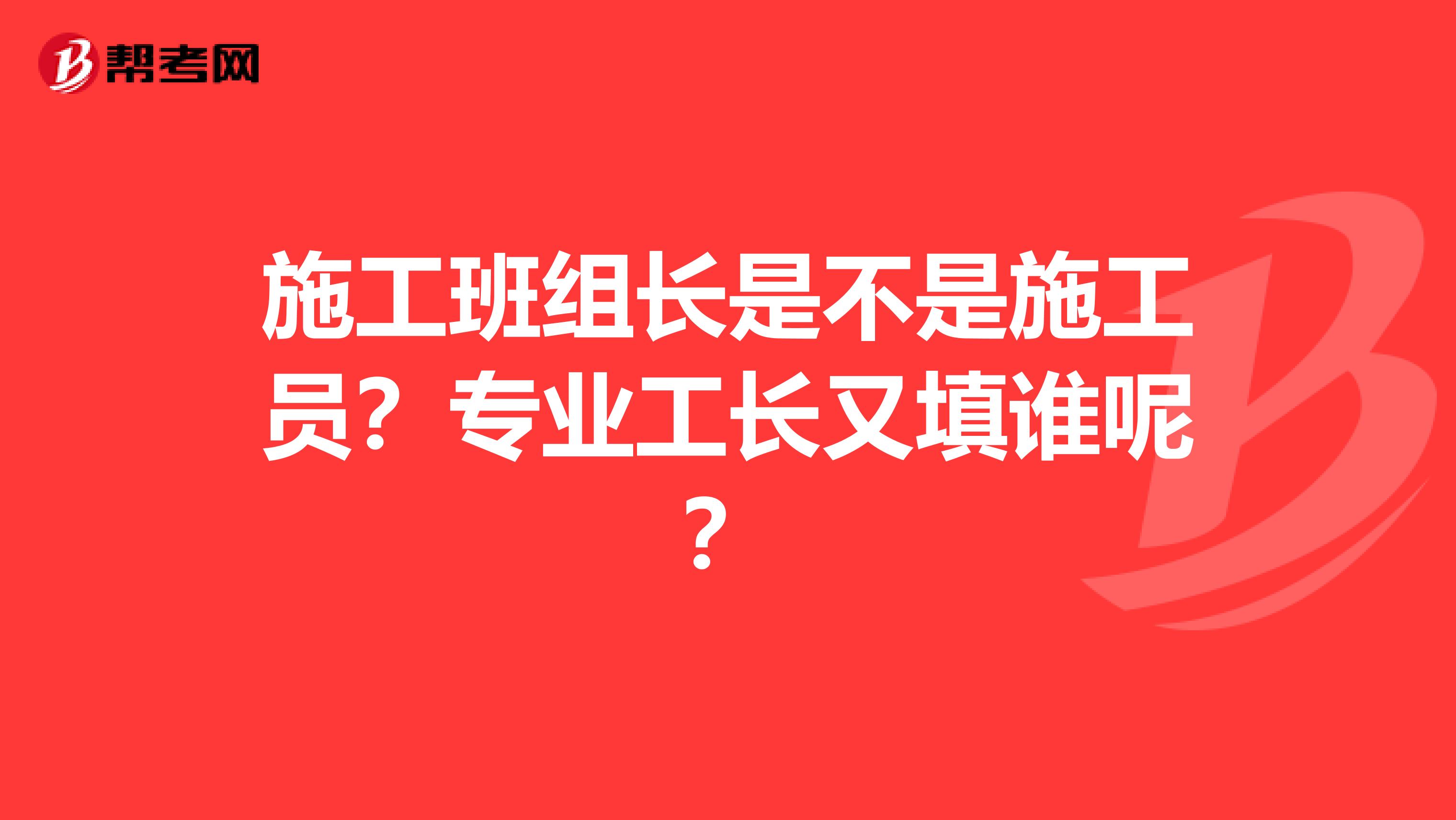 施工班组长是不是施工员?专业工长又填谁呢?