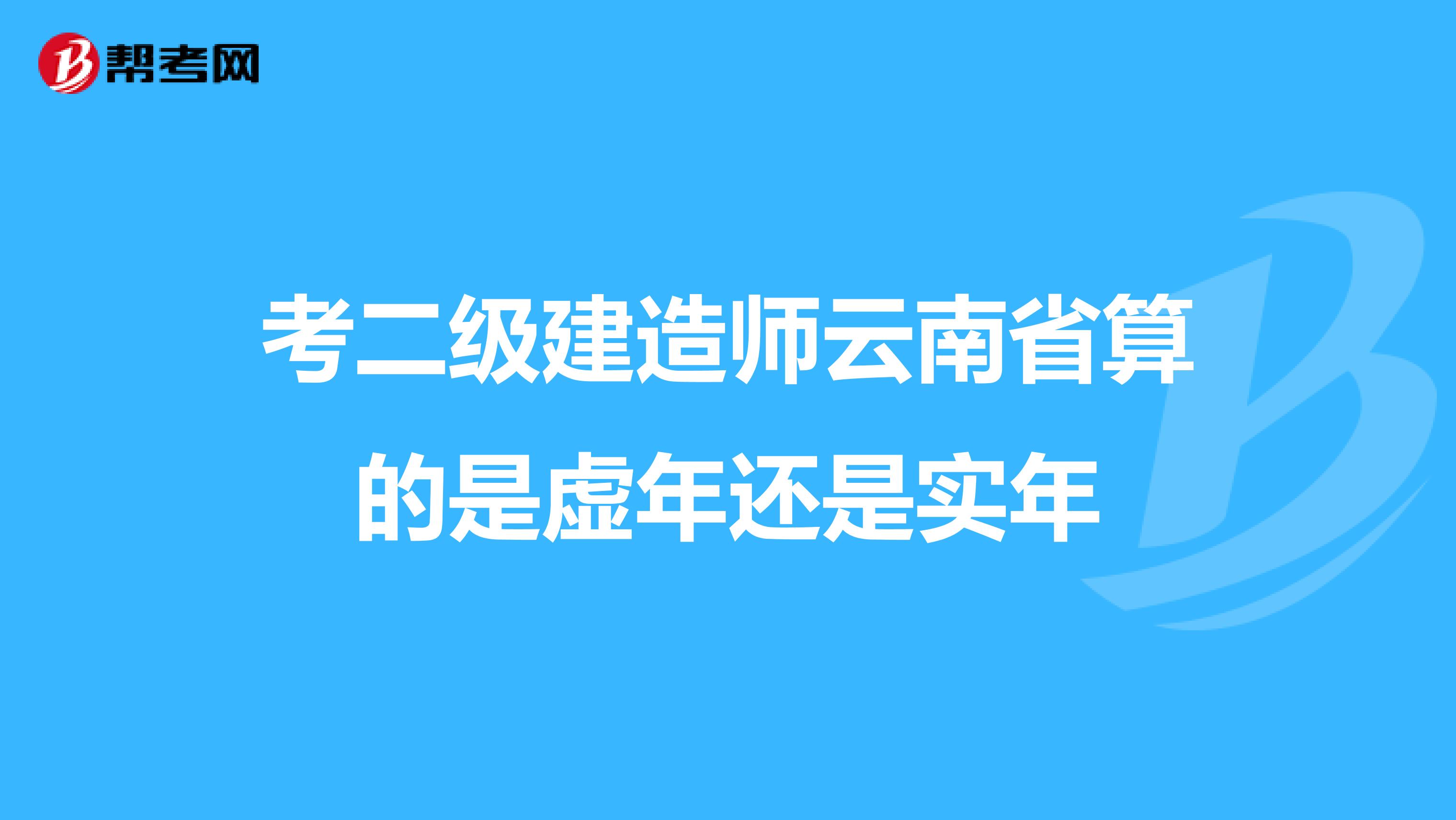 考二级建造师云南省算的是虚年还是实年