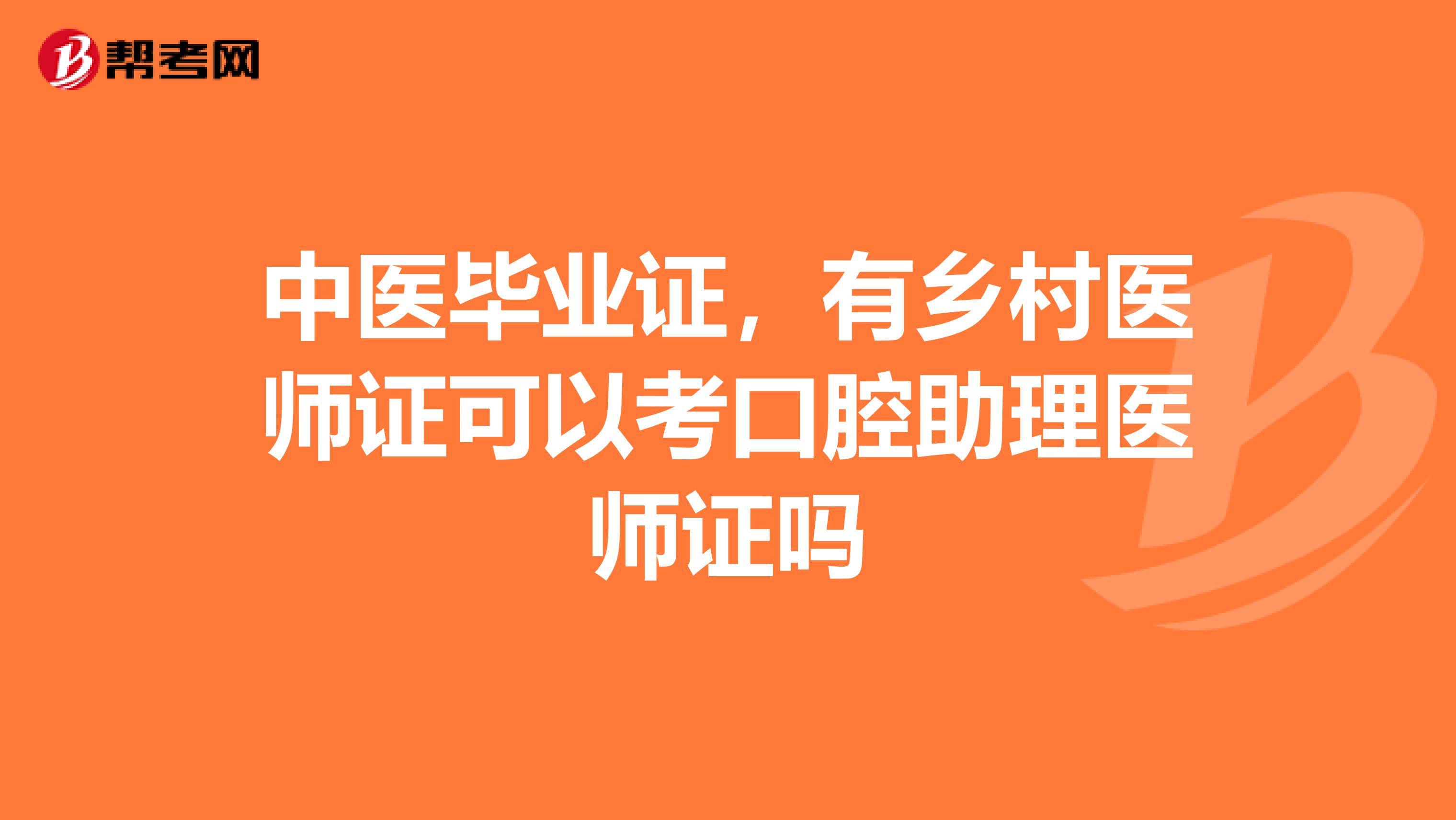 中医毕业证,有乡村医师证可以考口腔助理医师证吗