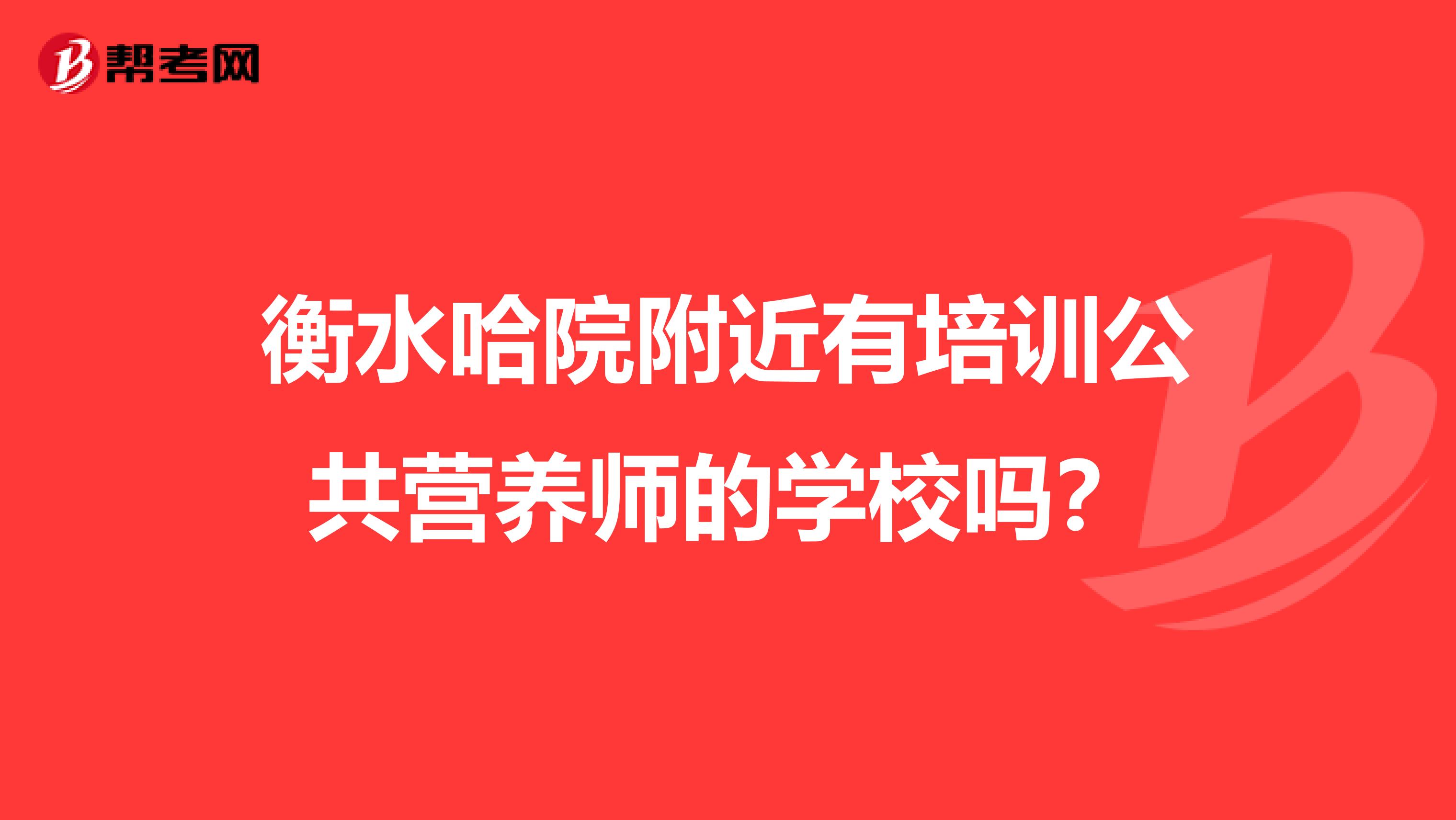 衡水哈院附近有培训公共营养师的学校吗?