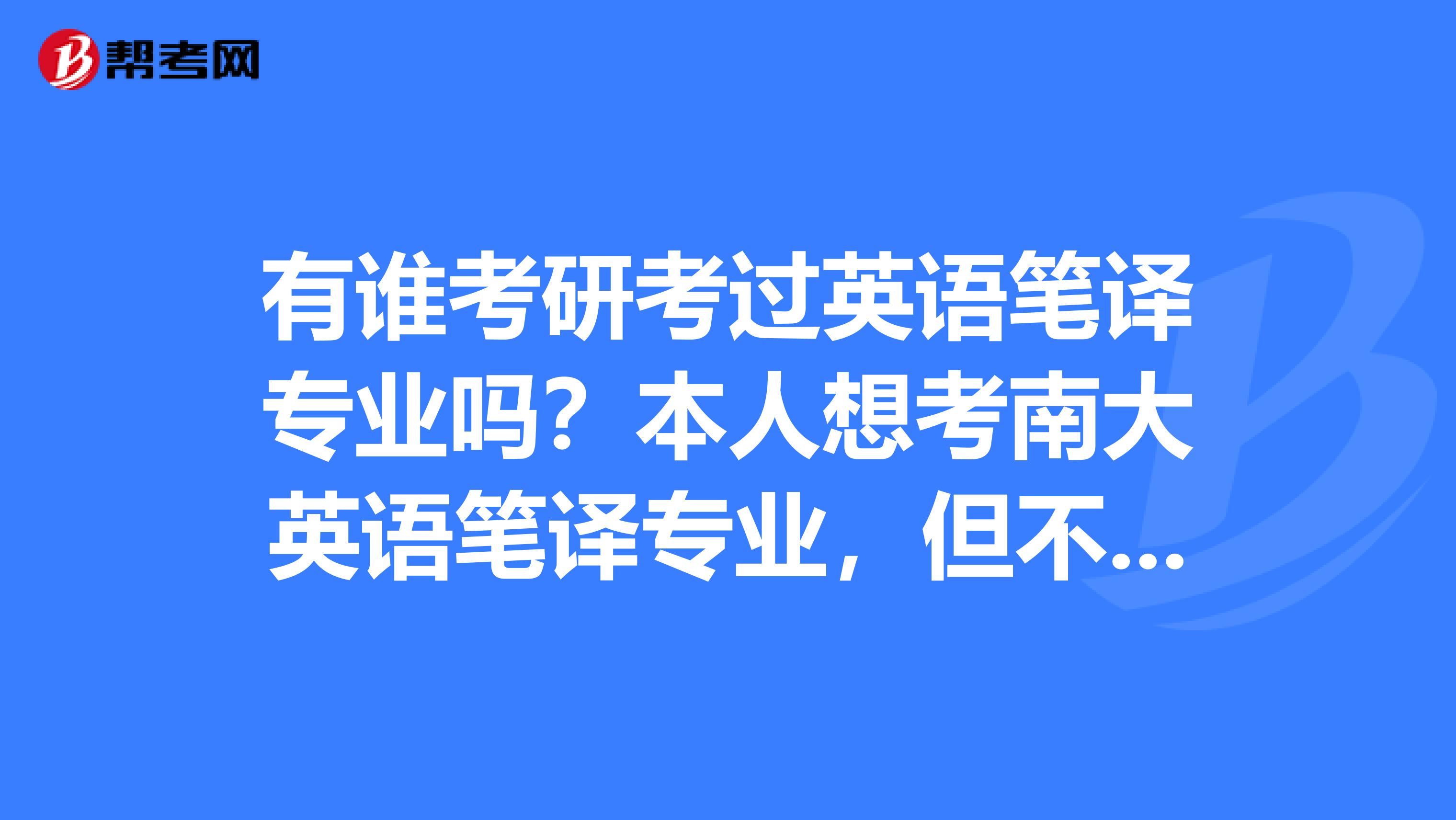 有谁考研考过英语笔译专业吗?本人想考南大英语笔译专业,但不知道用什么教材,学校没指定。。。不胜感激