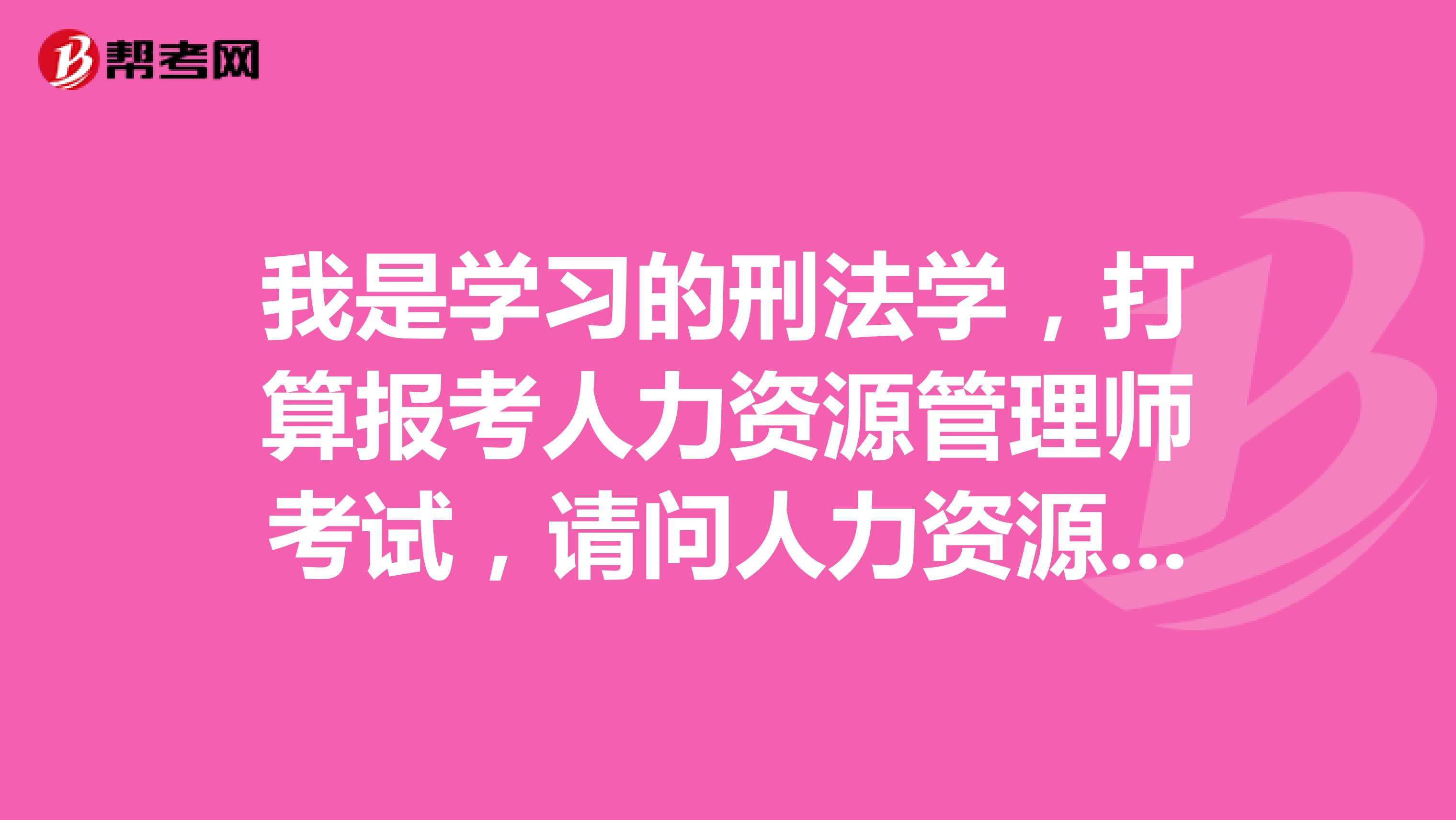 我是学习的刑法学,打算报考人力资源管理师考试,请问人力资源管理师考试科目是哪些?
