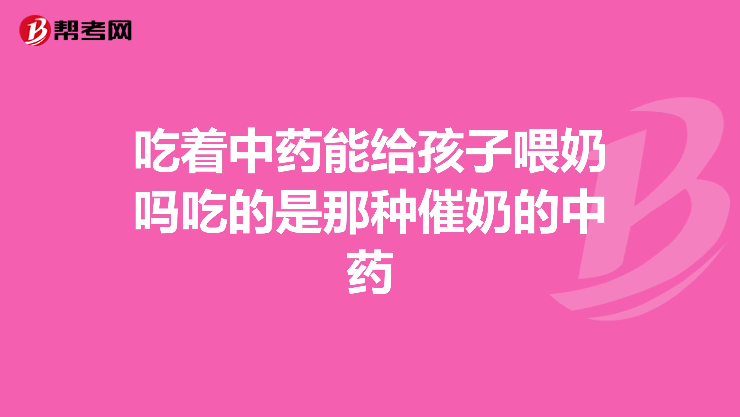 吃着中药能给孩子喂奶吗吃的是那种催奶的中药