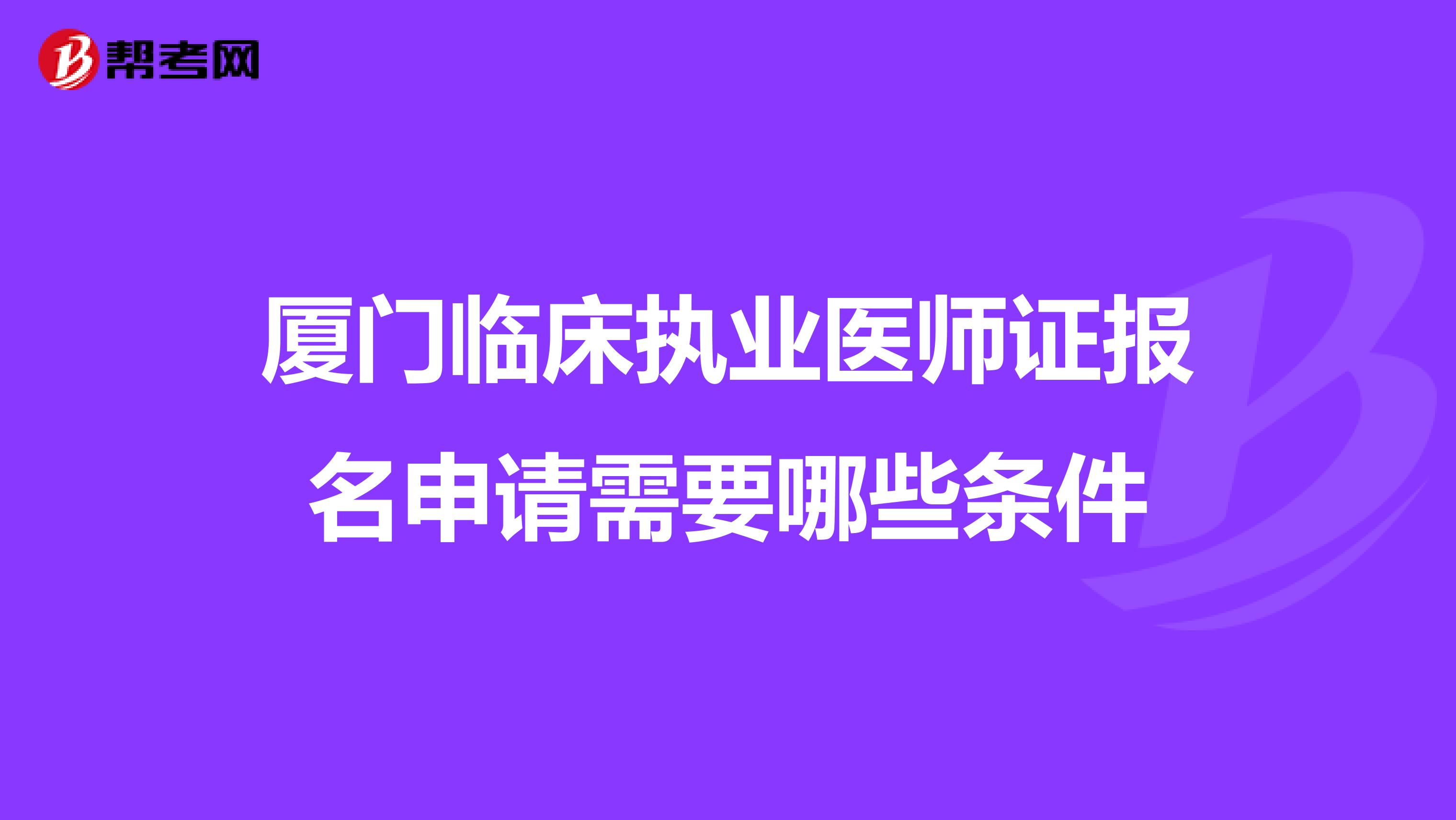 廈門臨床執業醫師證報名申請需要哪些條件