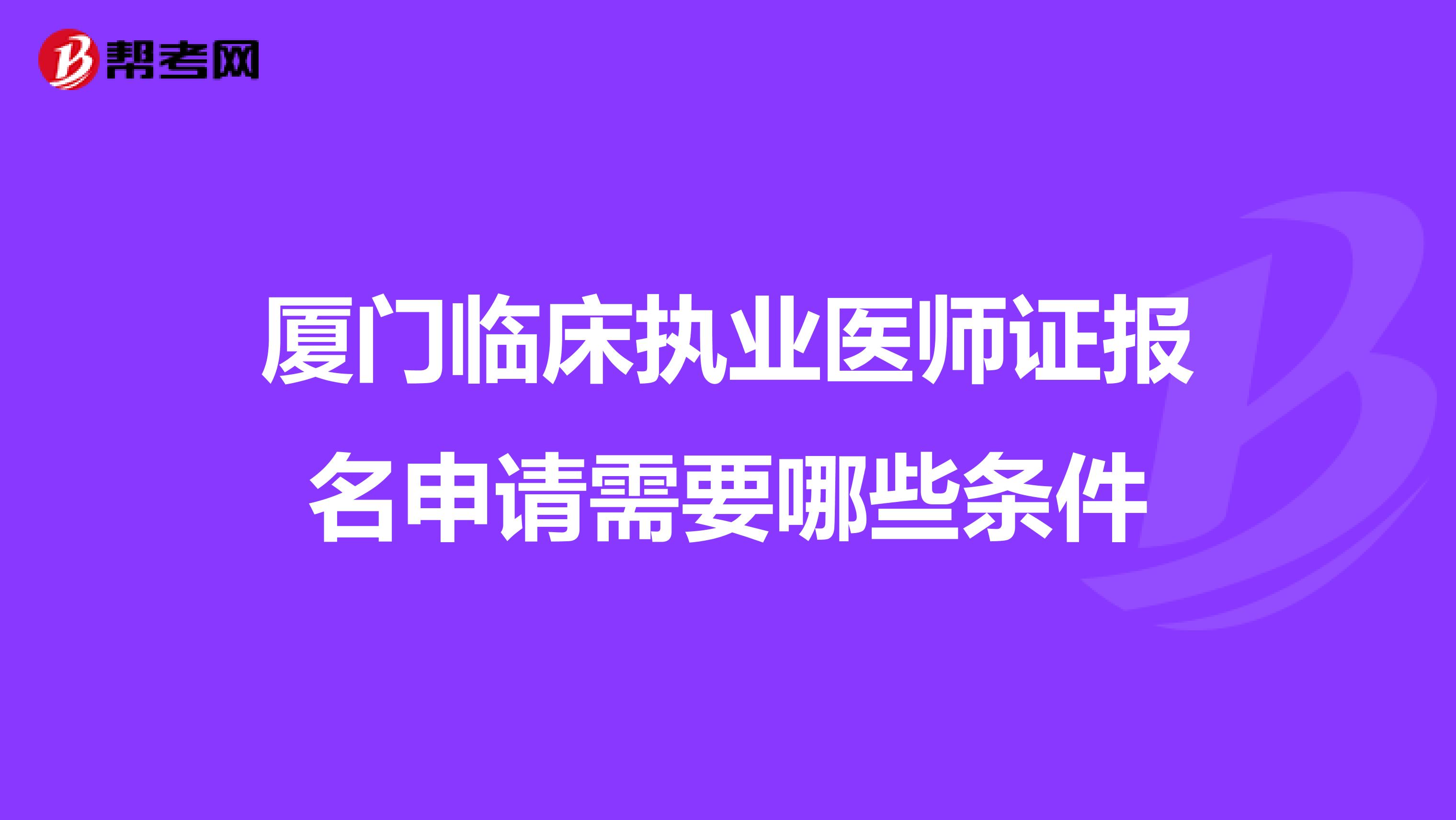 厦门临床执业医师证报名申请需要哪些条件