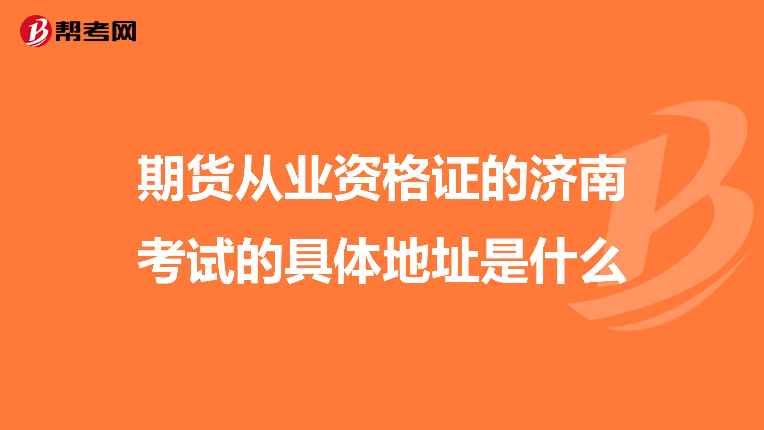 期货从业资格证的济南考试的具体地址是什么