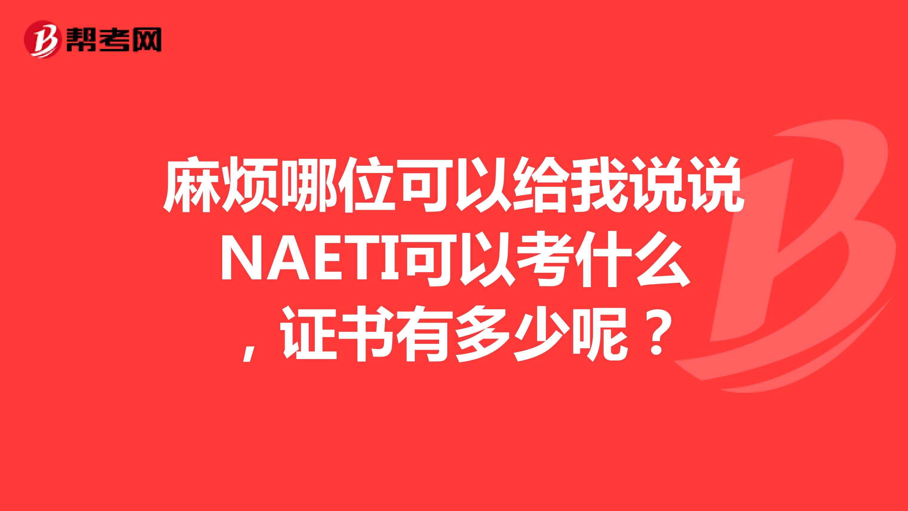 麻烦哪位可以给我说说NAETI可以考什么，证书有多少呢？