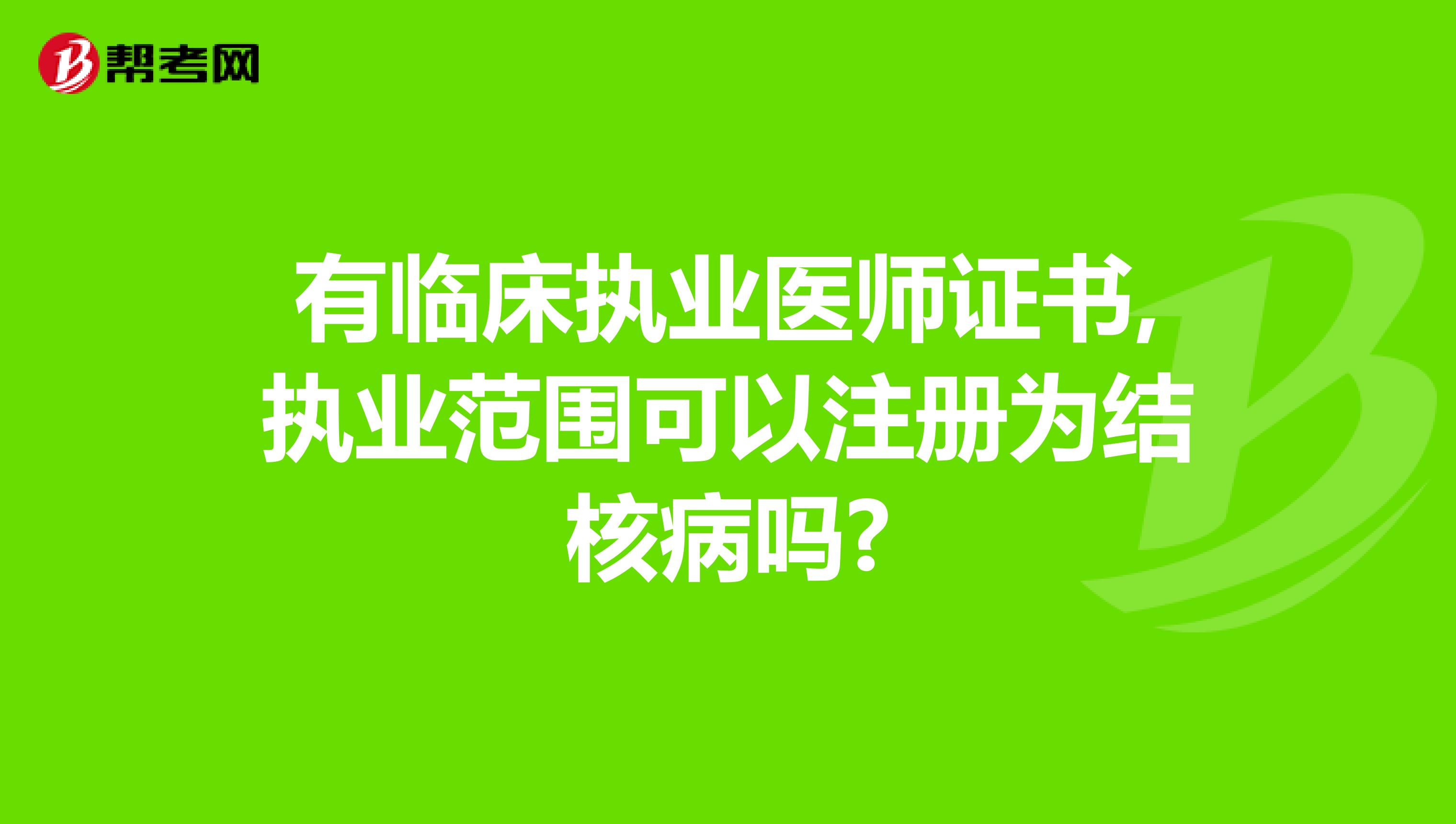 有臨床執業醫師證書,執業范圍可以注冊為結核病嗎?