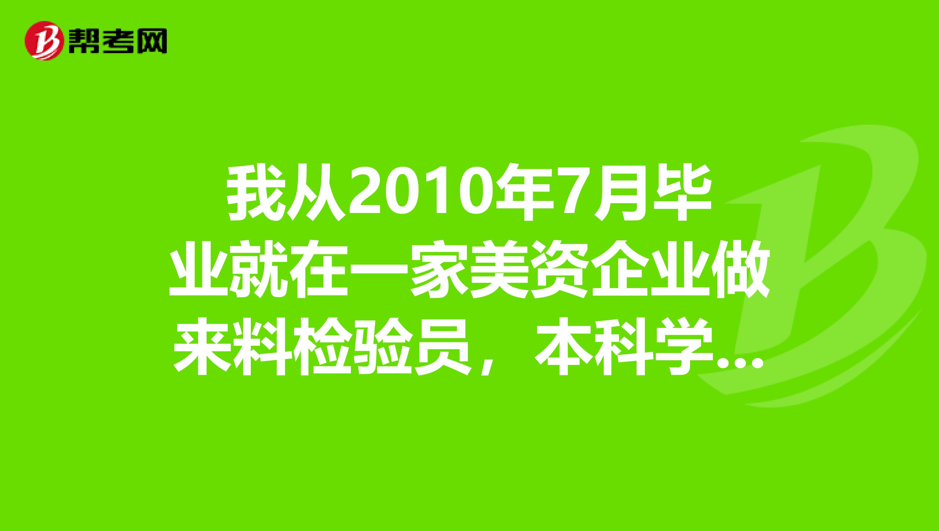 我从2010年7月毕业就在一家美资企业做来料检验员,本科学历。怎么从一个检验员到体系或者质量工程师。