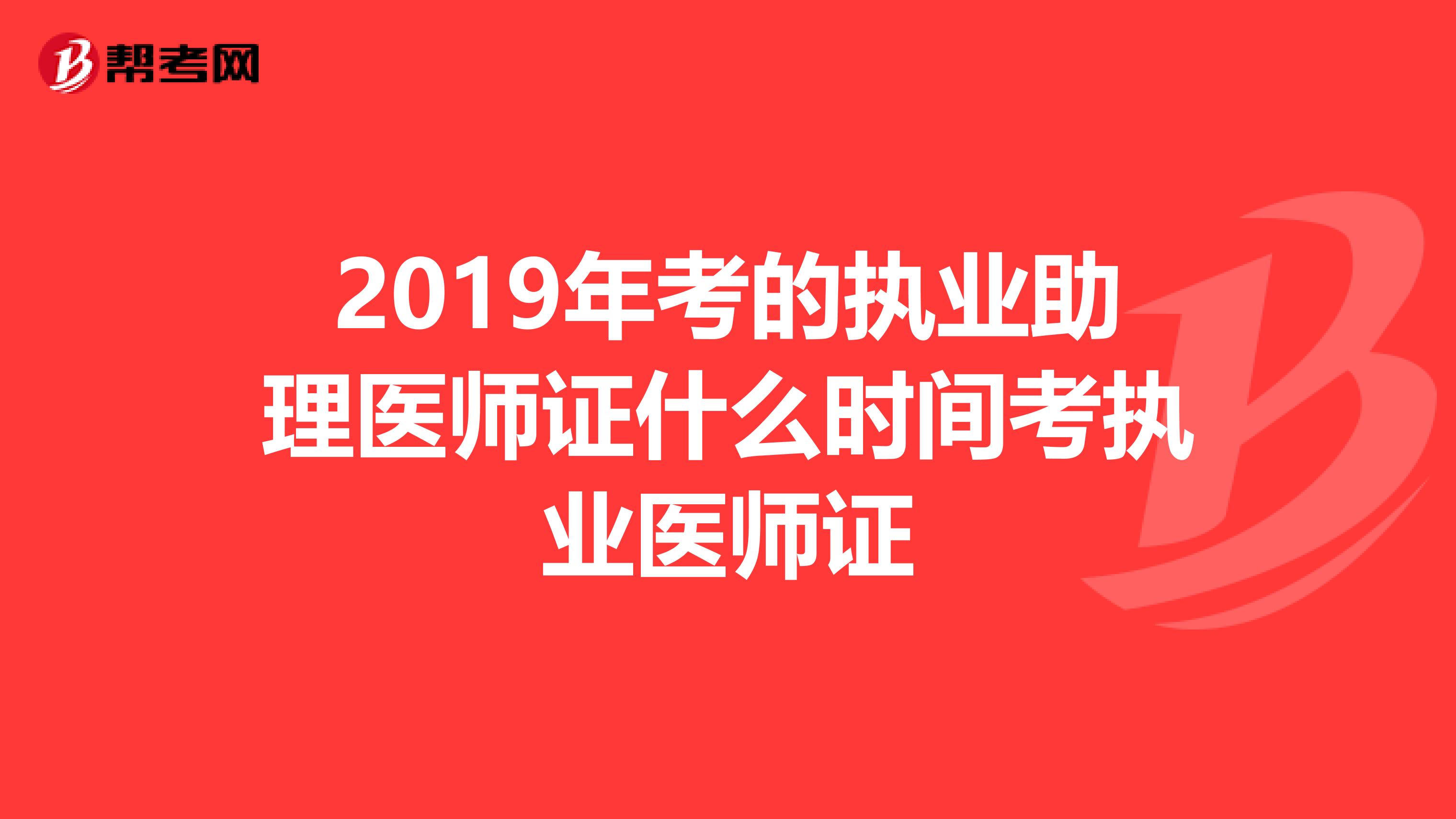 2019年考的執業助理醫師證什么時間考執業醫師證