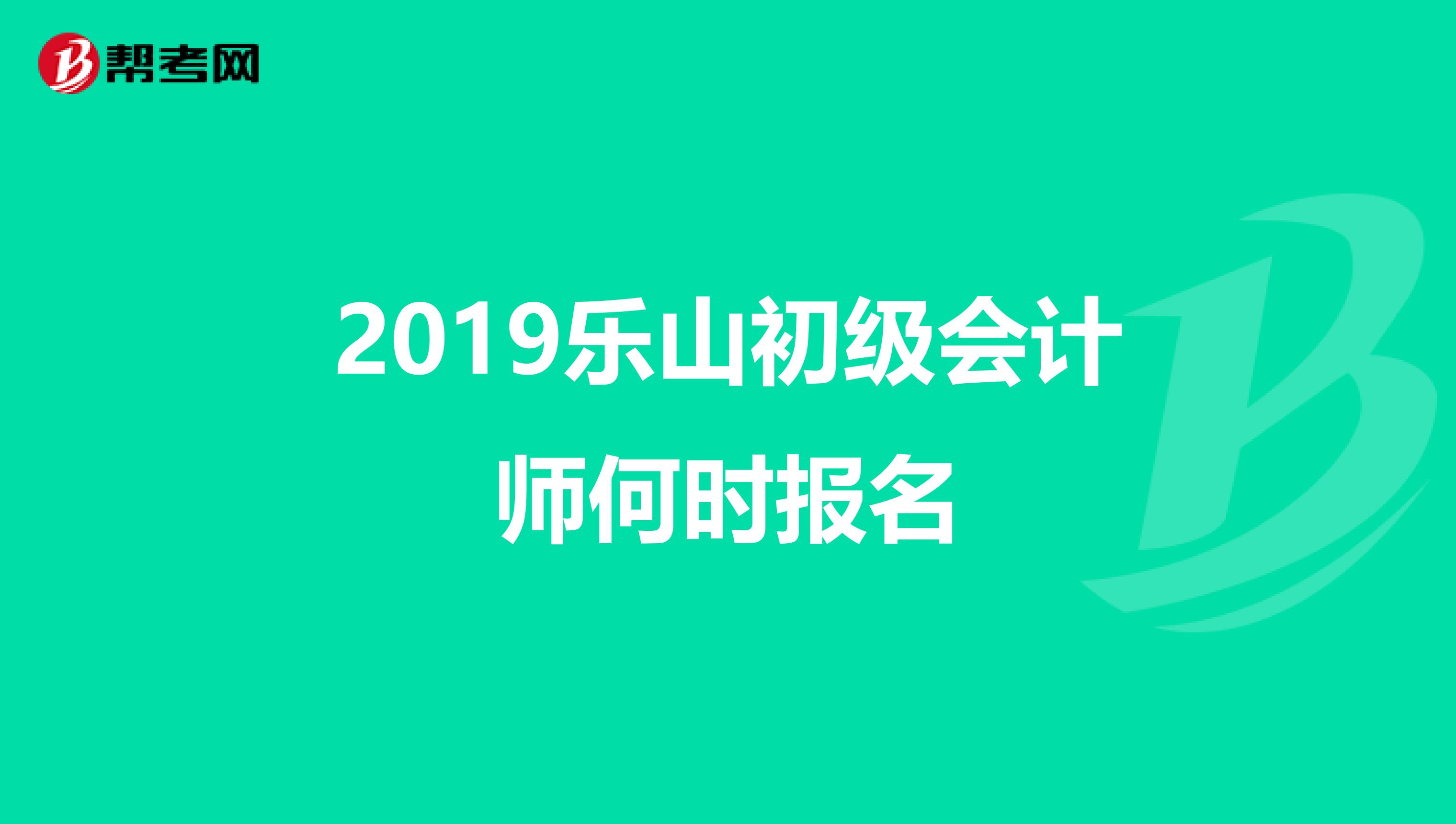 2019乐山初级会计师何时报名