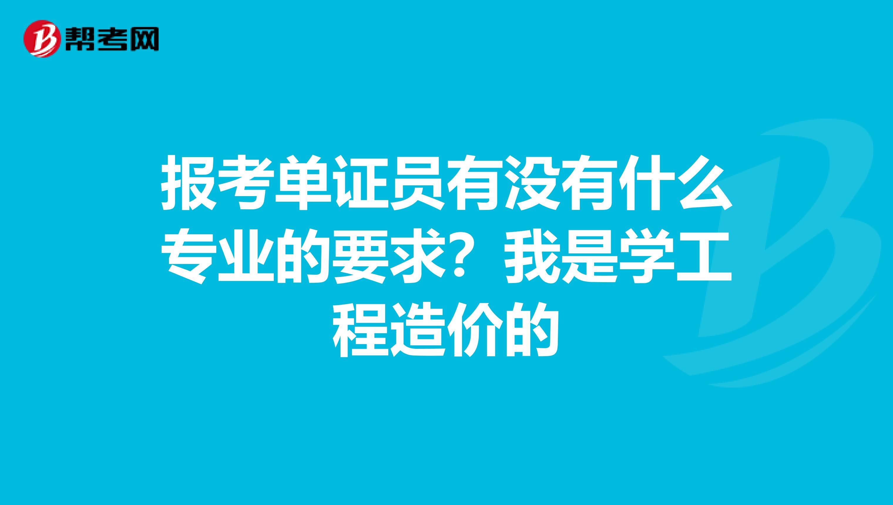 报考单证员有没有什么专业的要求？我是学工程造价的