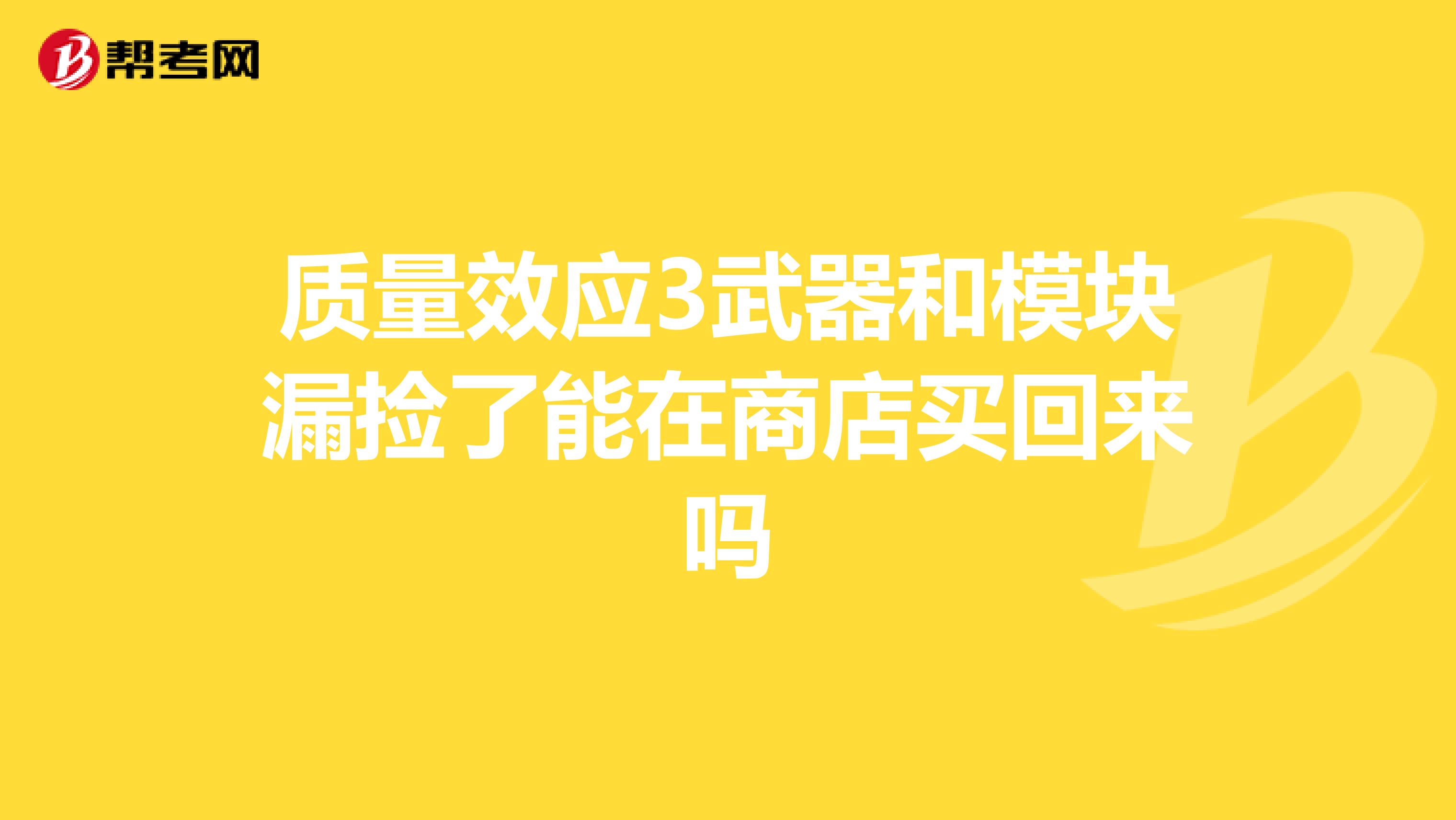 質量效應3武器和模塊漏撿了能在商店買回來嗎