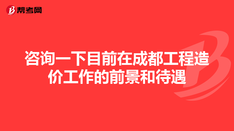 咨询一下目前在成都工程造价工作的前景和待遇