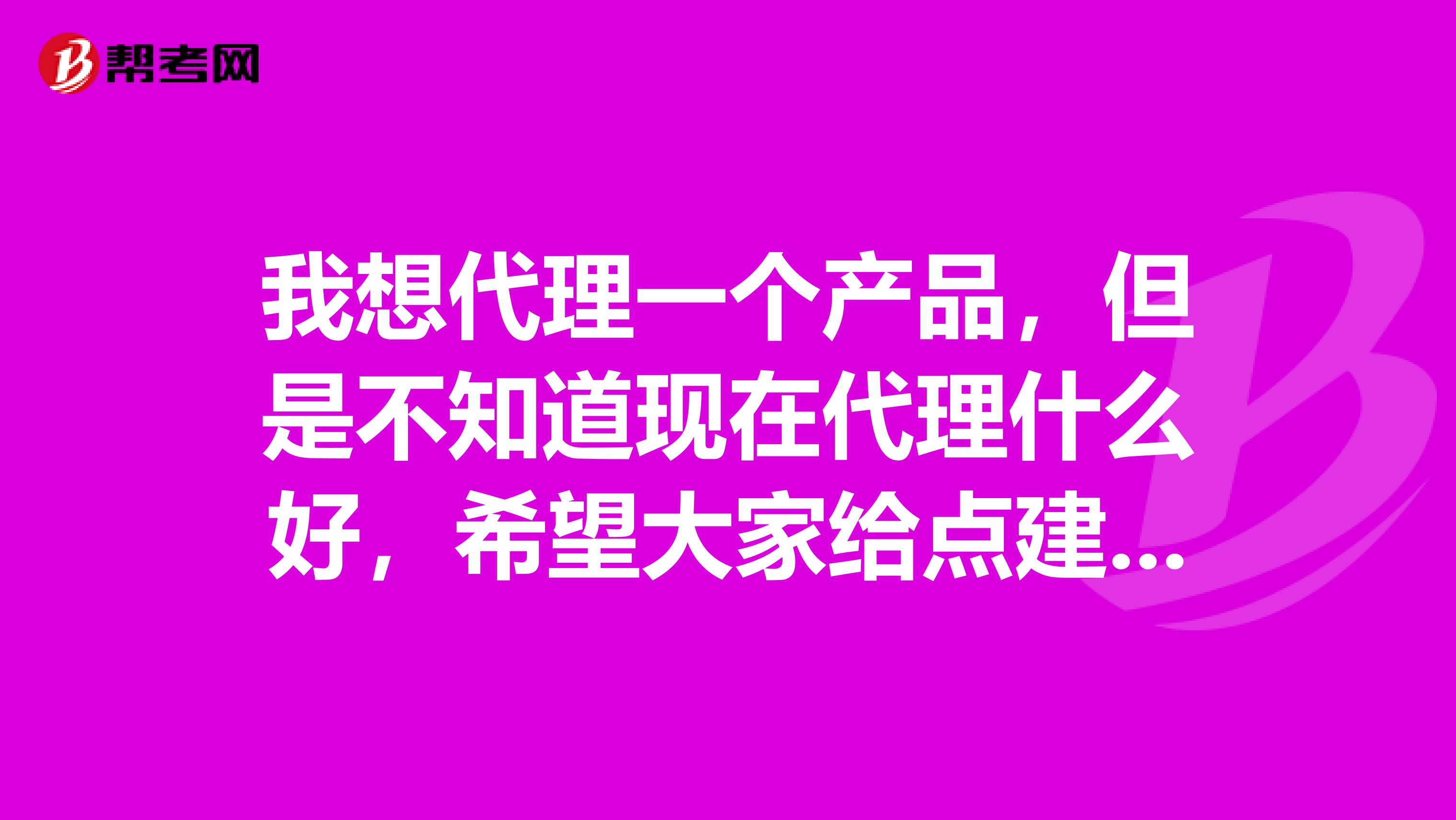 我想代理一个产品,但是不知道现在代理什么好,希望大家给点建议投资在5万以内