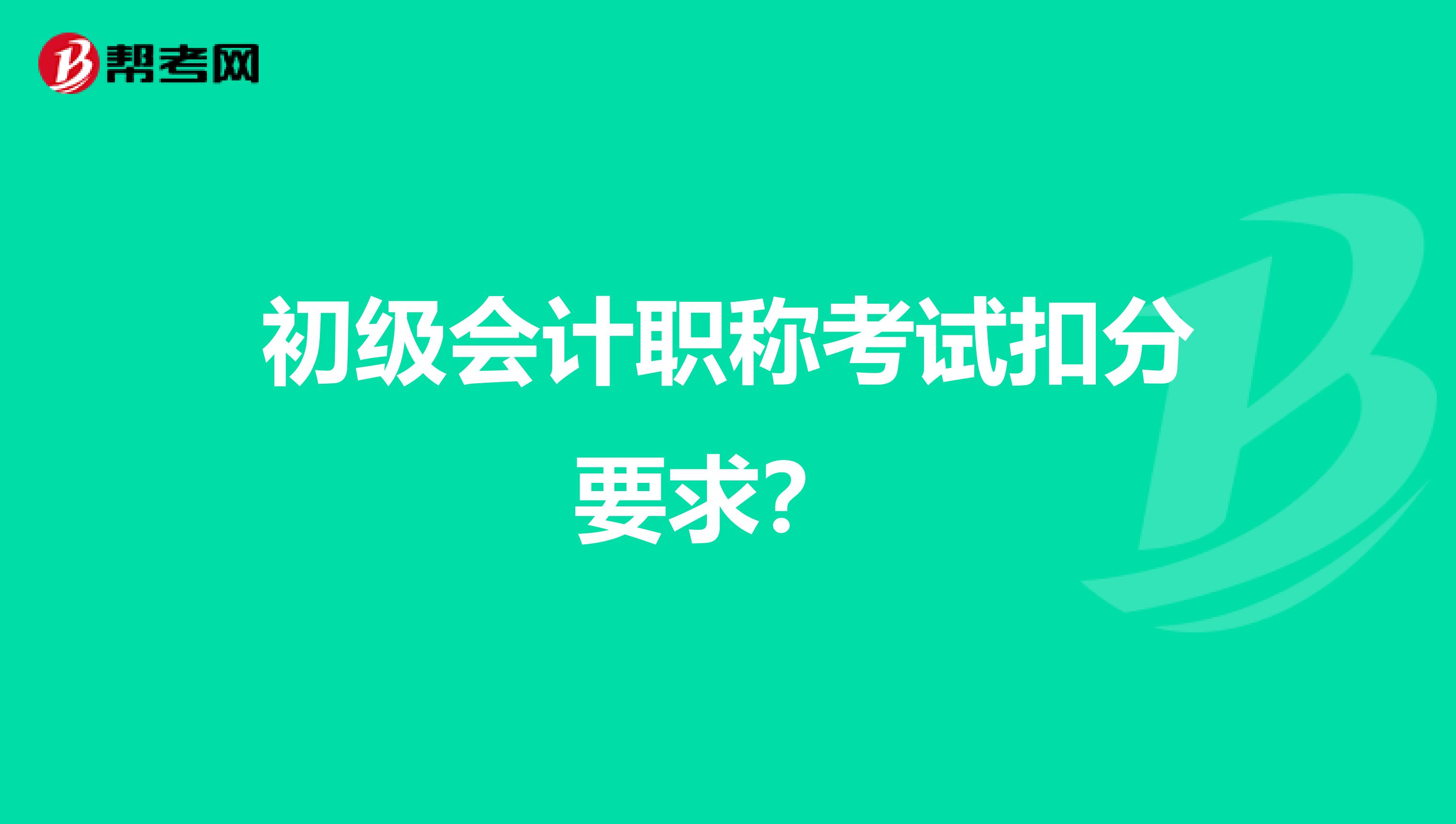 初级会计职称考试扣分要求?