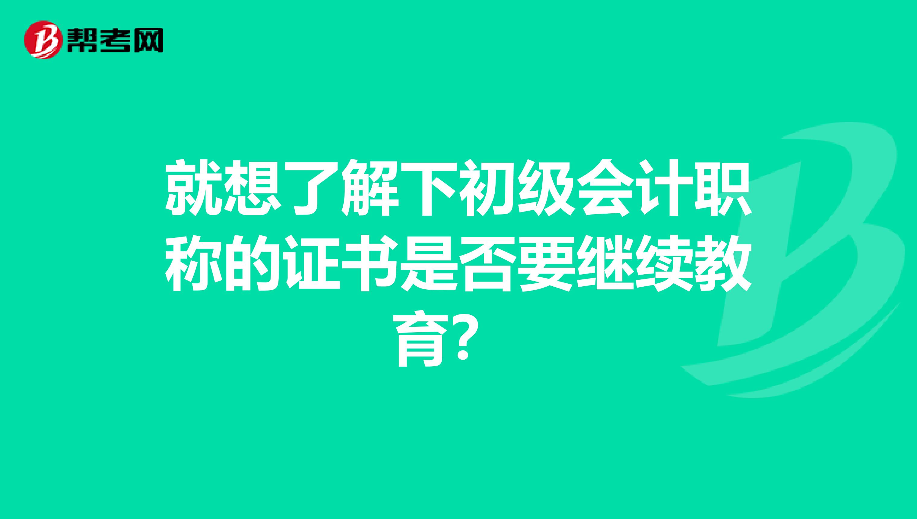 就想了解下初级会计职称的证书是否要继续教育？ 