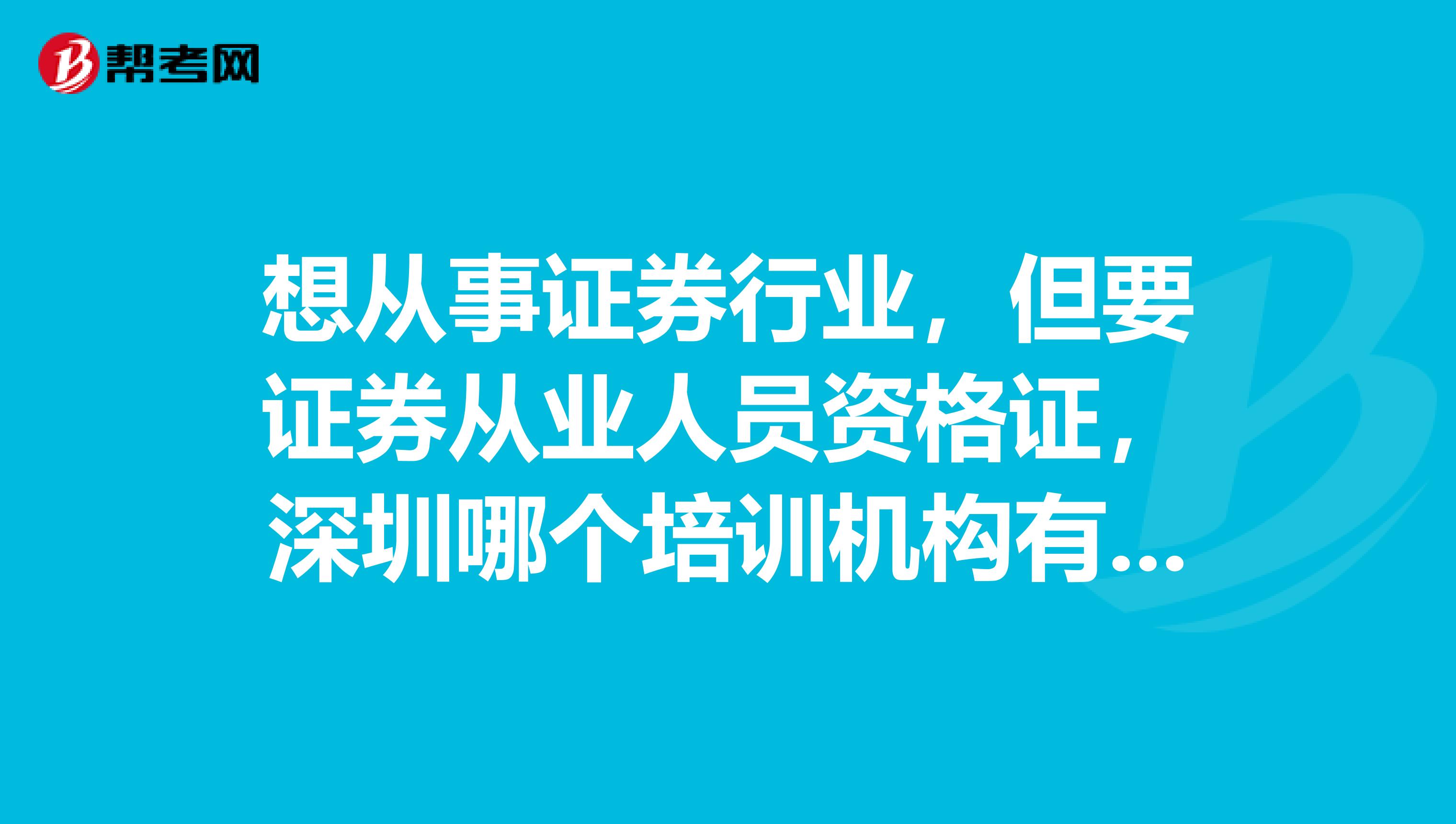 想从事证券行业,但要证券从业人员资格证,深圳哪个培训机构有此类培训,最好能够推荐就业的?