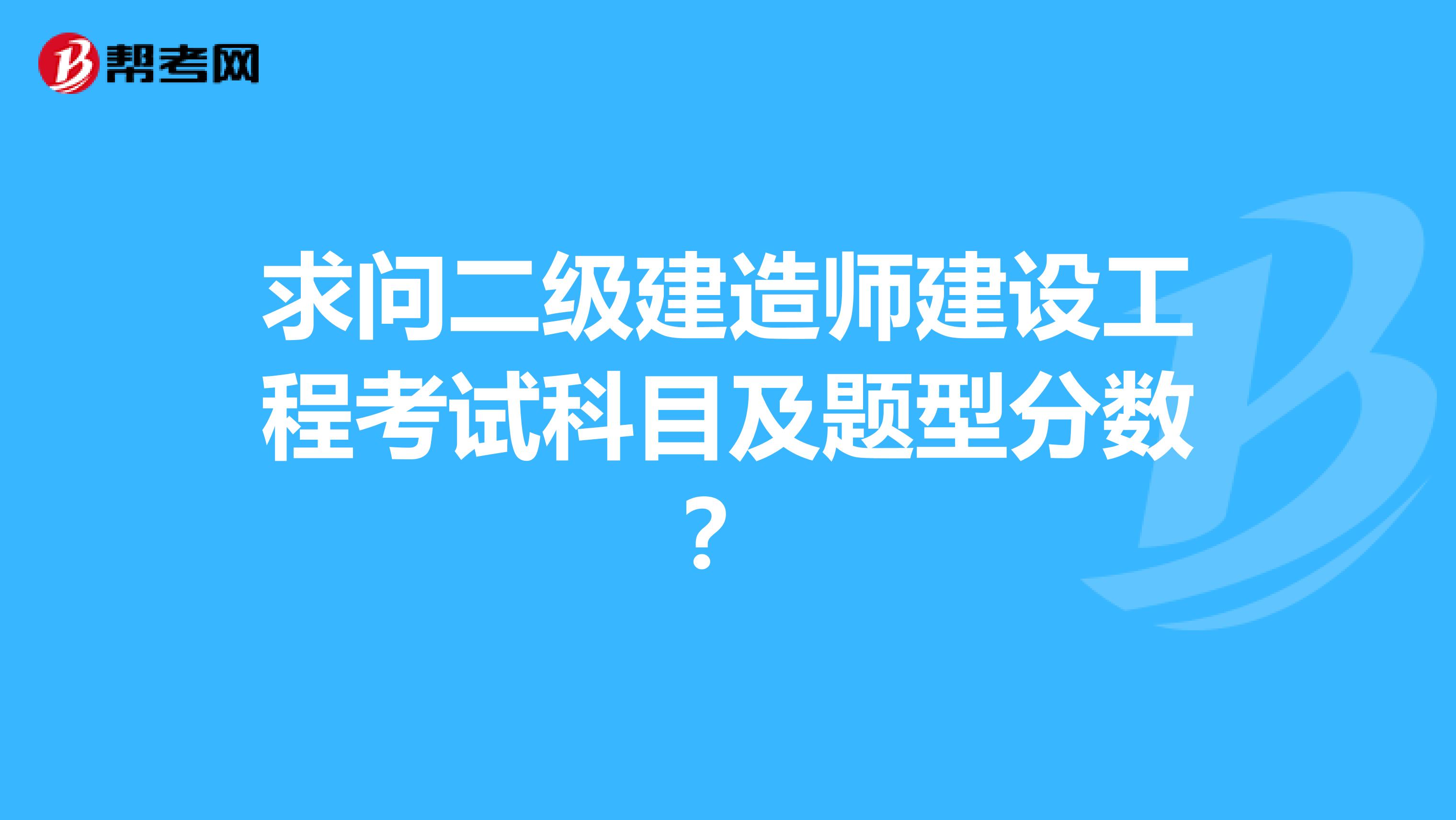 求问二级建造师建设工程考试科目及题型分数?
