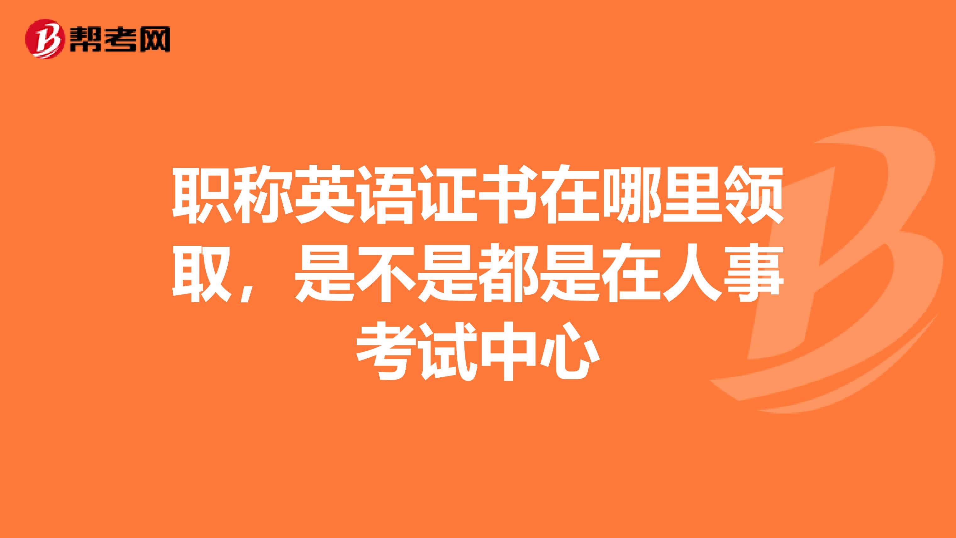 职称英语证书在哪里领取,是不是都是在人事考试中心