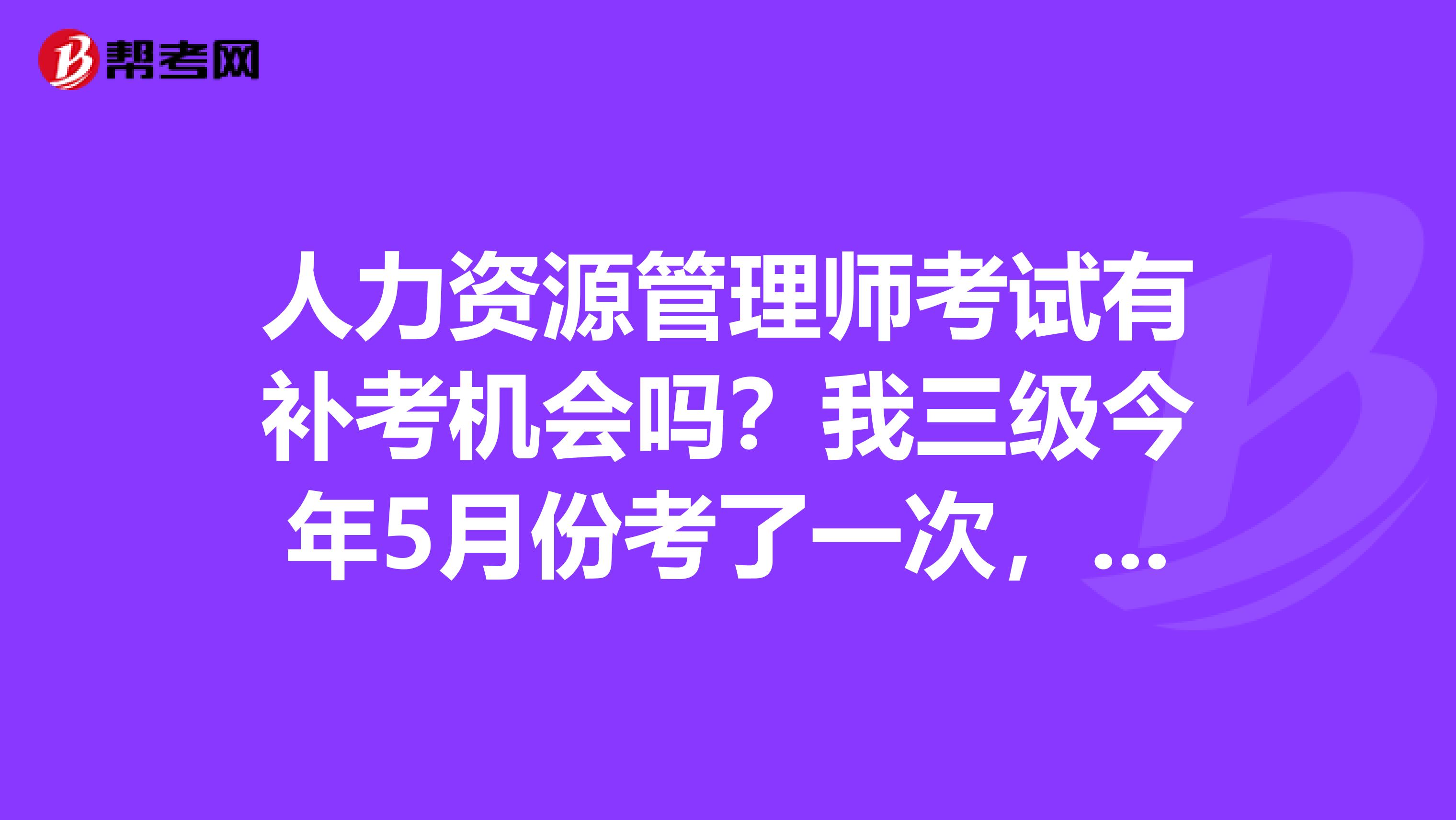 人力資源管理師考試有補考機會嗎？我三級今年5月份考了一次，過了一門