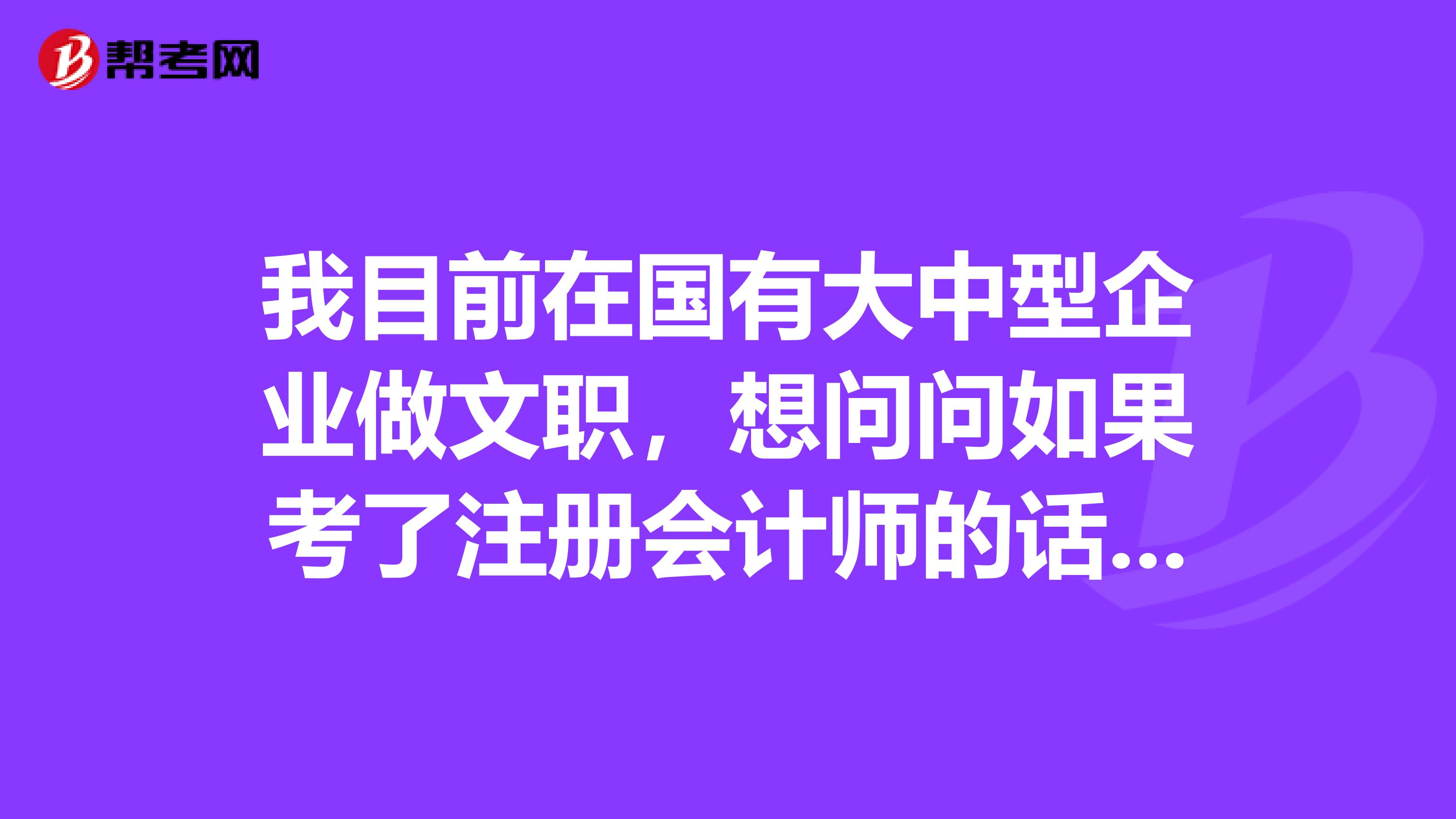 我目前在國(guó)有大中型企業(yè)做文職，想問(wèn)問(wèn)如果考了注冊(cè)會(huì)計(jì)師的話，待遇會(huì)有改變嗎？